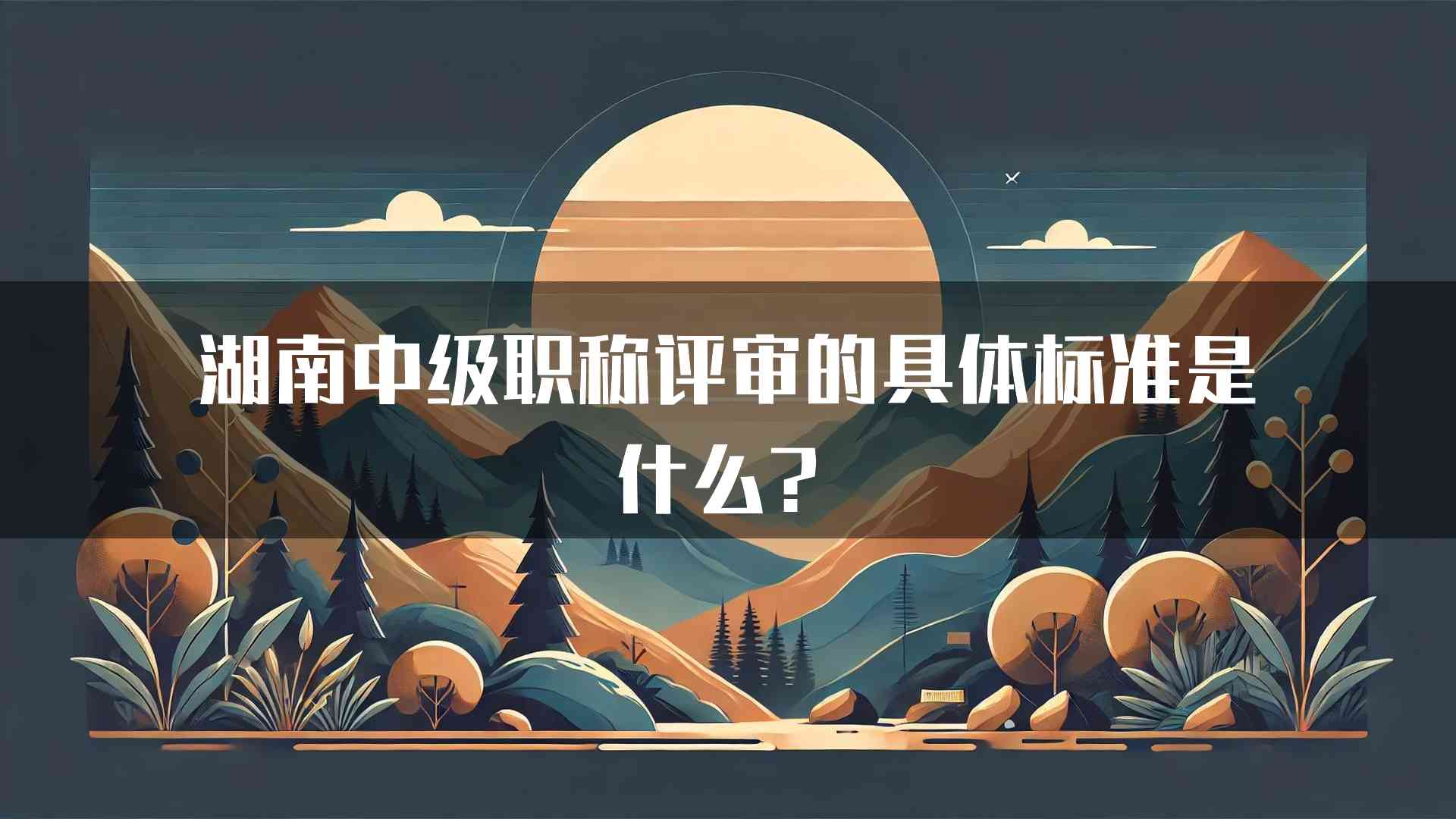 湖南中级职称评审的具体标准是什么？