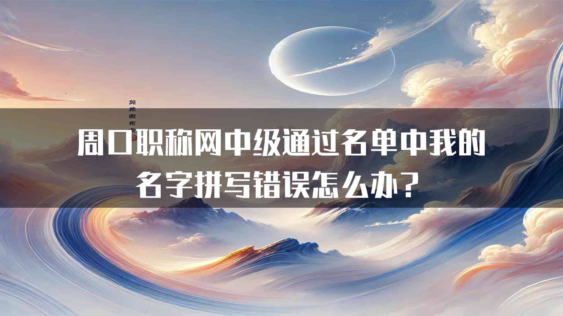 周口职称网中级通过名单中我的名字拼写错误怎么办？