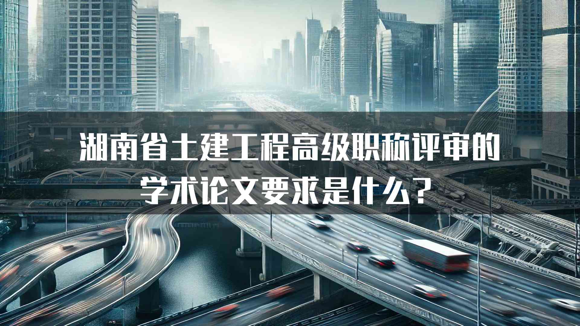 湖南省土建工程高级职称评审的学术论文要求是什么？