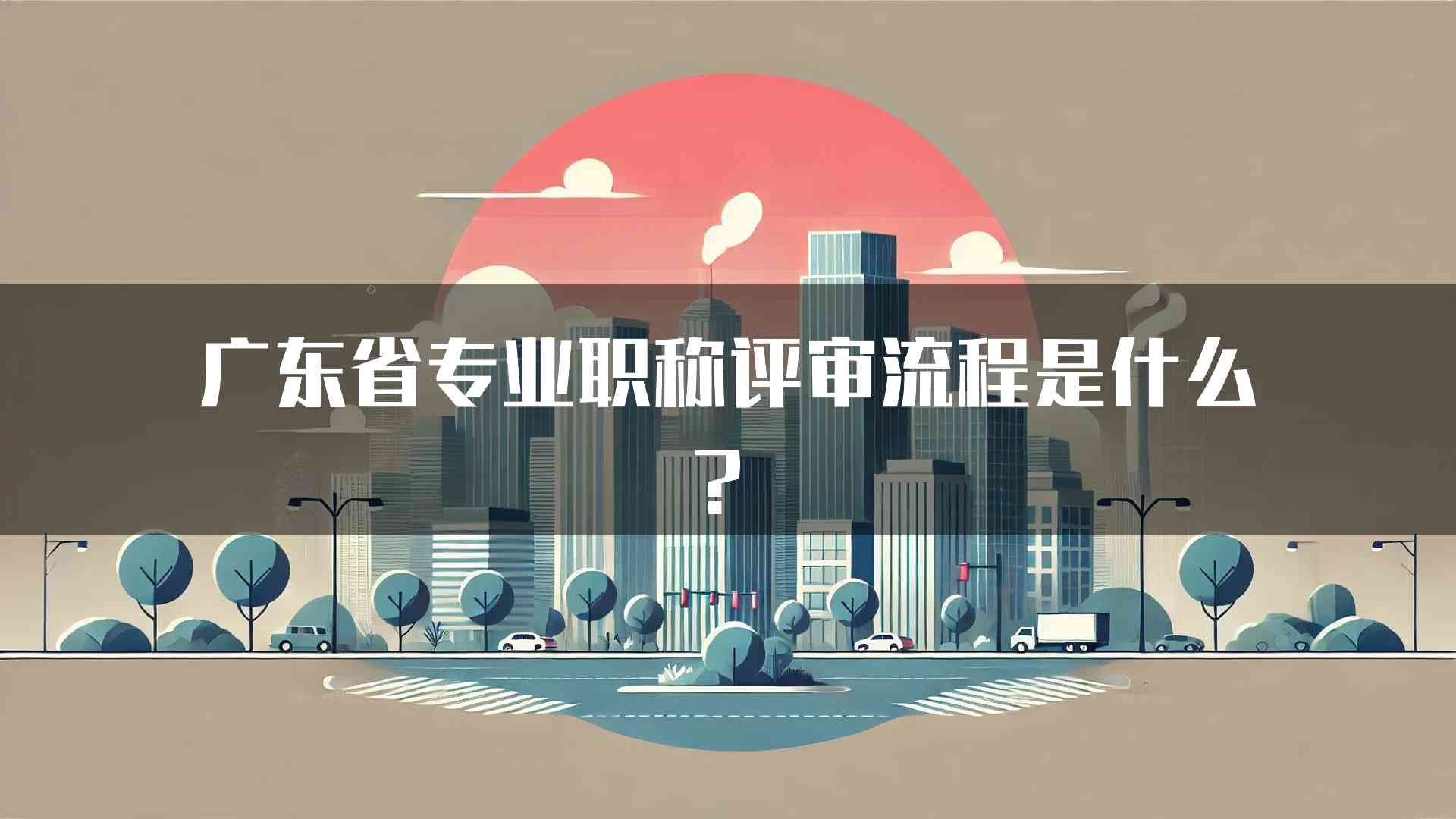 广东省专业职称评审流程是什么？