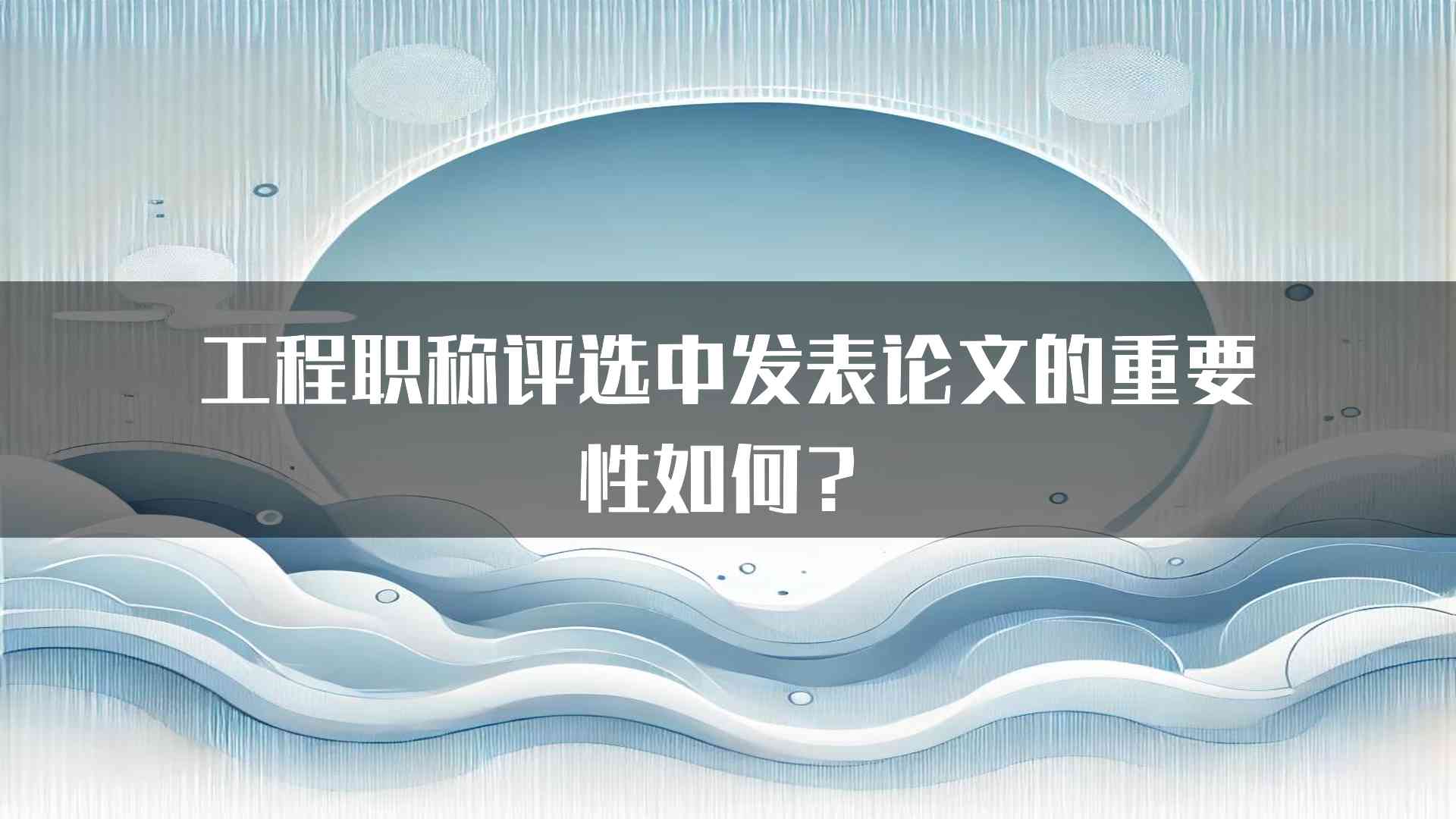 工程职称评选中发表论文的重要性如何？