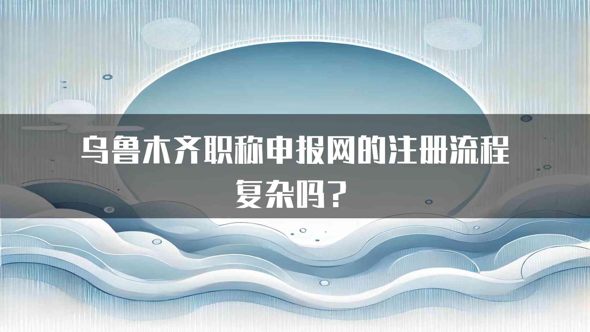 乌鲁木齐职称申报网的注册流程复杂吗？