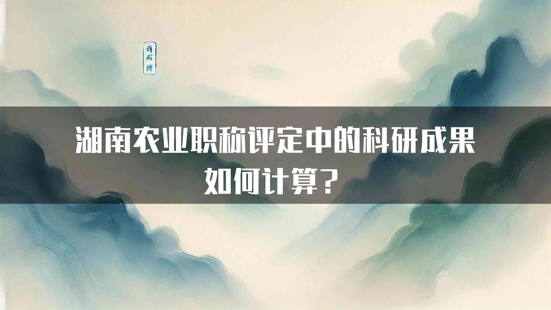 湖南农业职称评定中的科研成果如何计算？