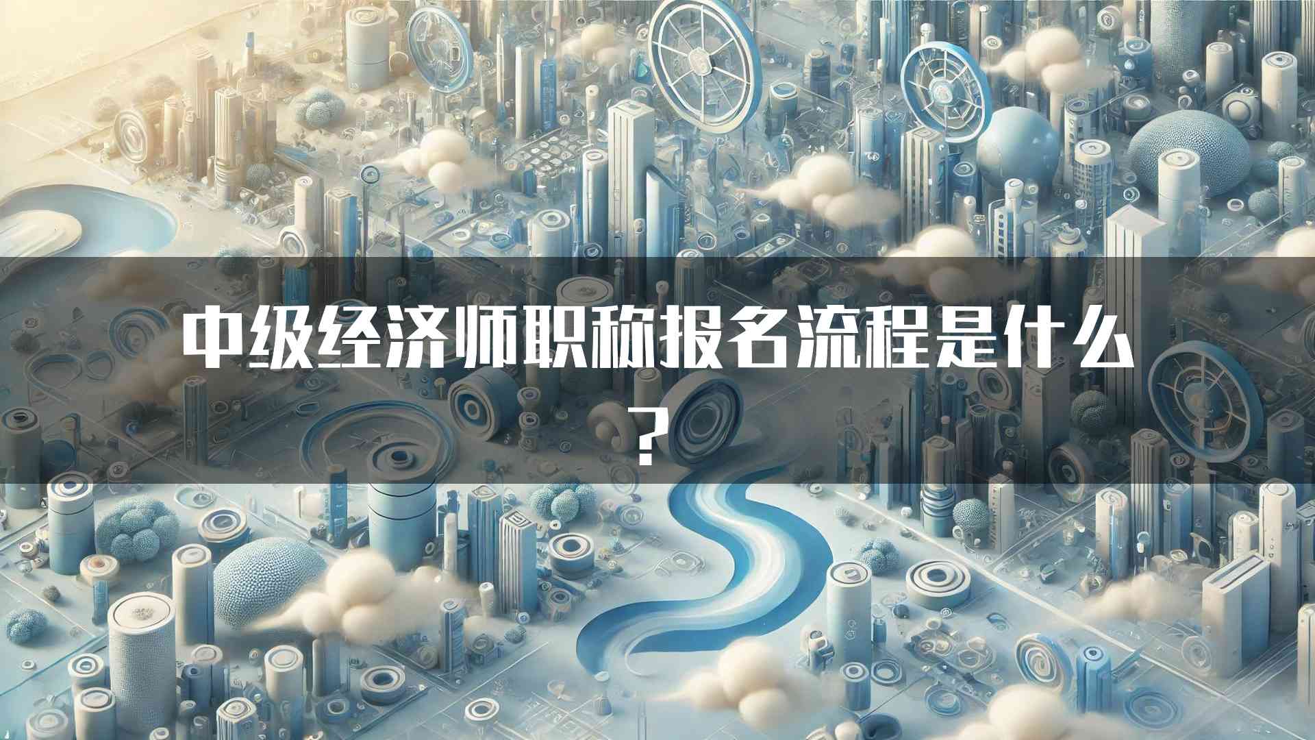 中级经济师职称报名流程是什么？