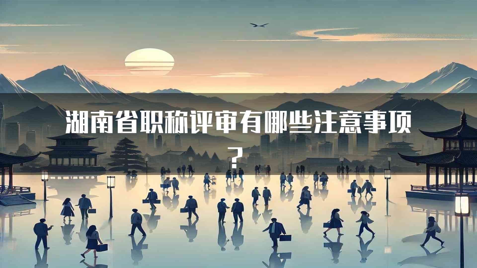 湖南省职称评审有哪些注意事项？