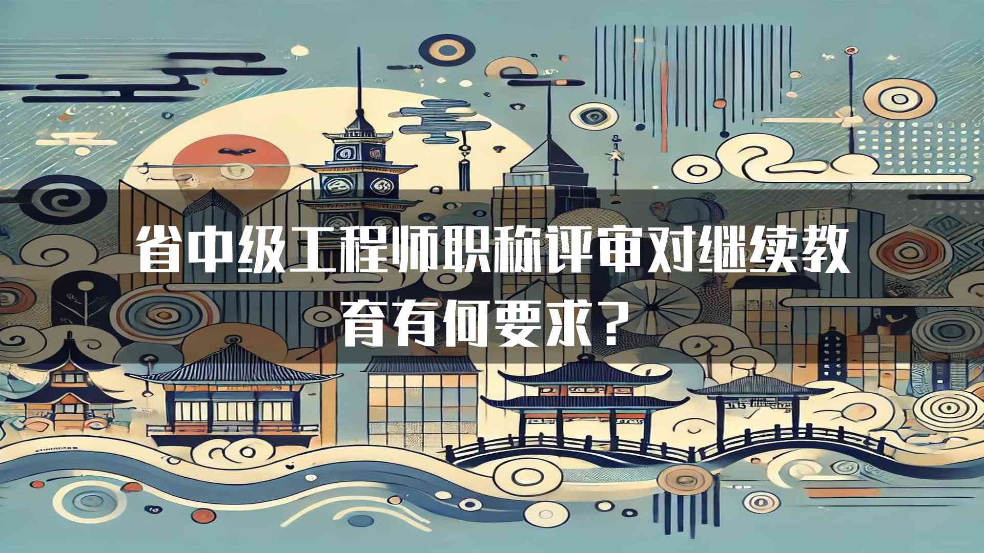 省中级工程师职称评审对继续教育有何要求？