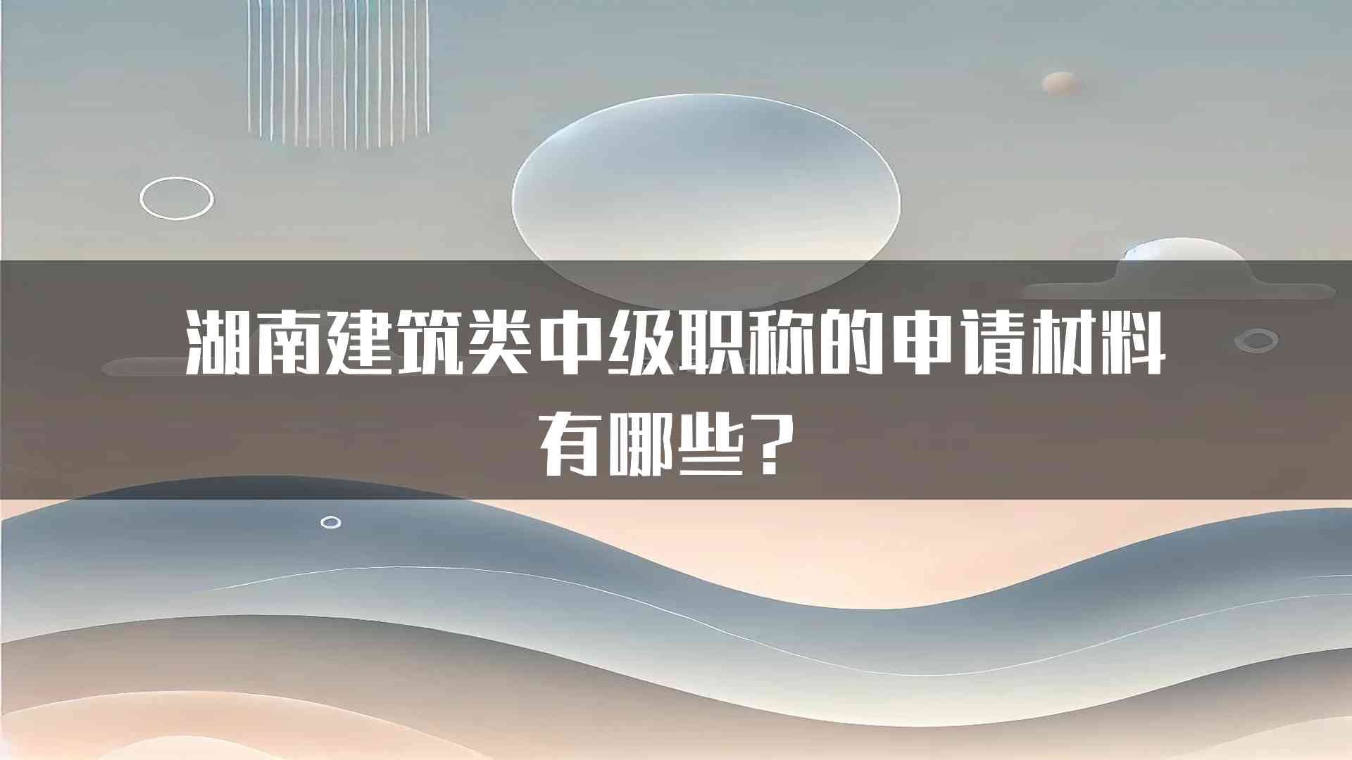 湖南建筑类中级职称的申请材料有哪些？