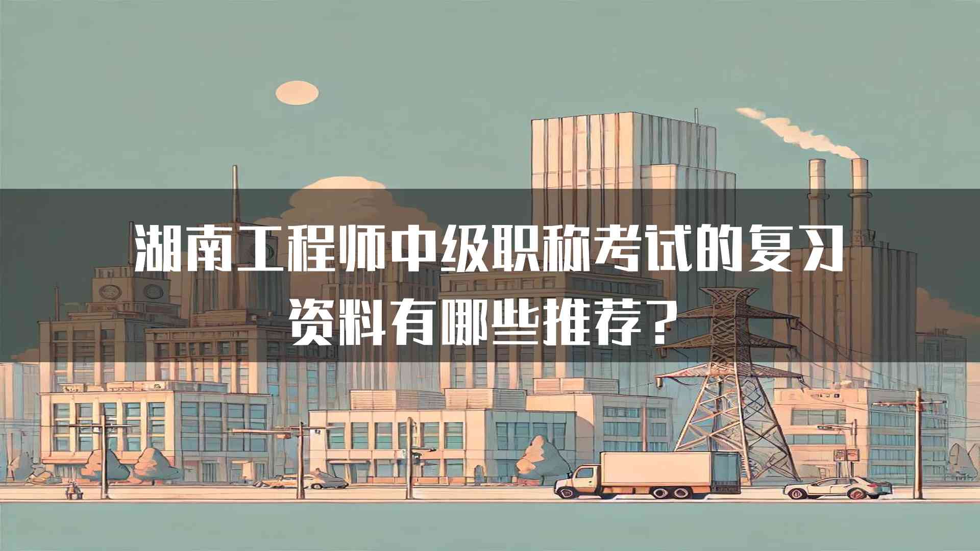 湖南工程师中级职称考试的复习资料有哪些推荐？