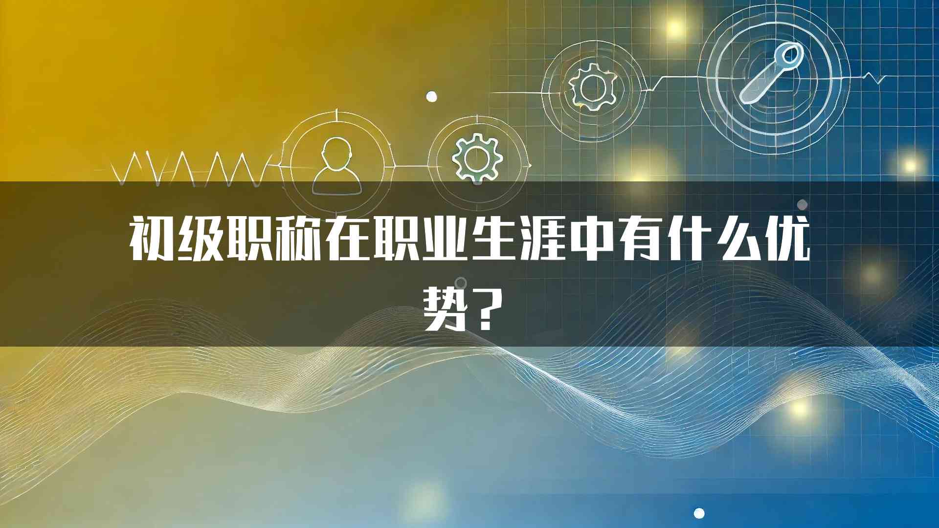 初级职称在职业生涯中有什么优势？