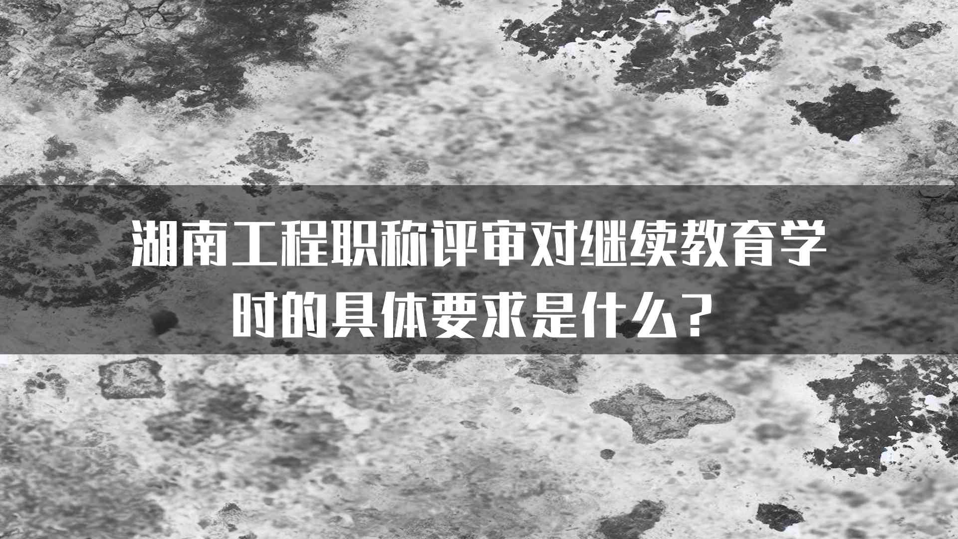 湖南工程职称评审对继续教育学时的具体要求是什么？