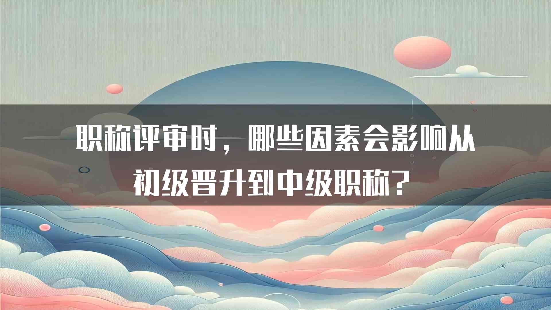 职称评审时，哪些因素会影响从初级晋升到中级职称？