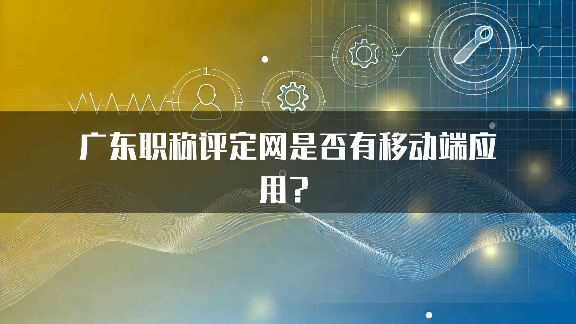 广东职称评定网是否有移动端应用？