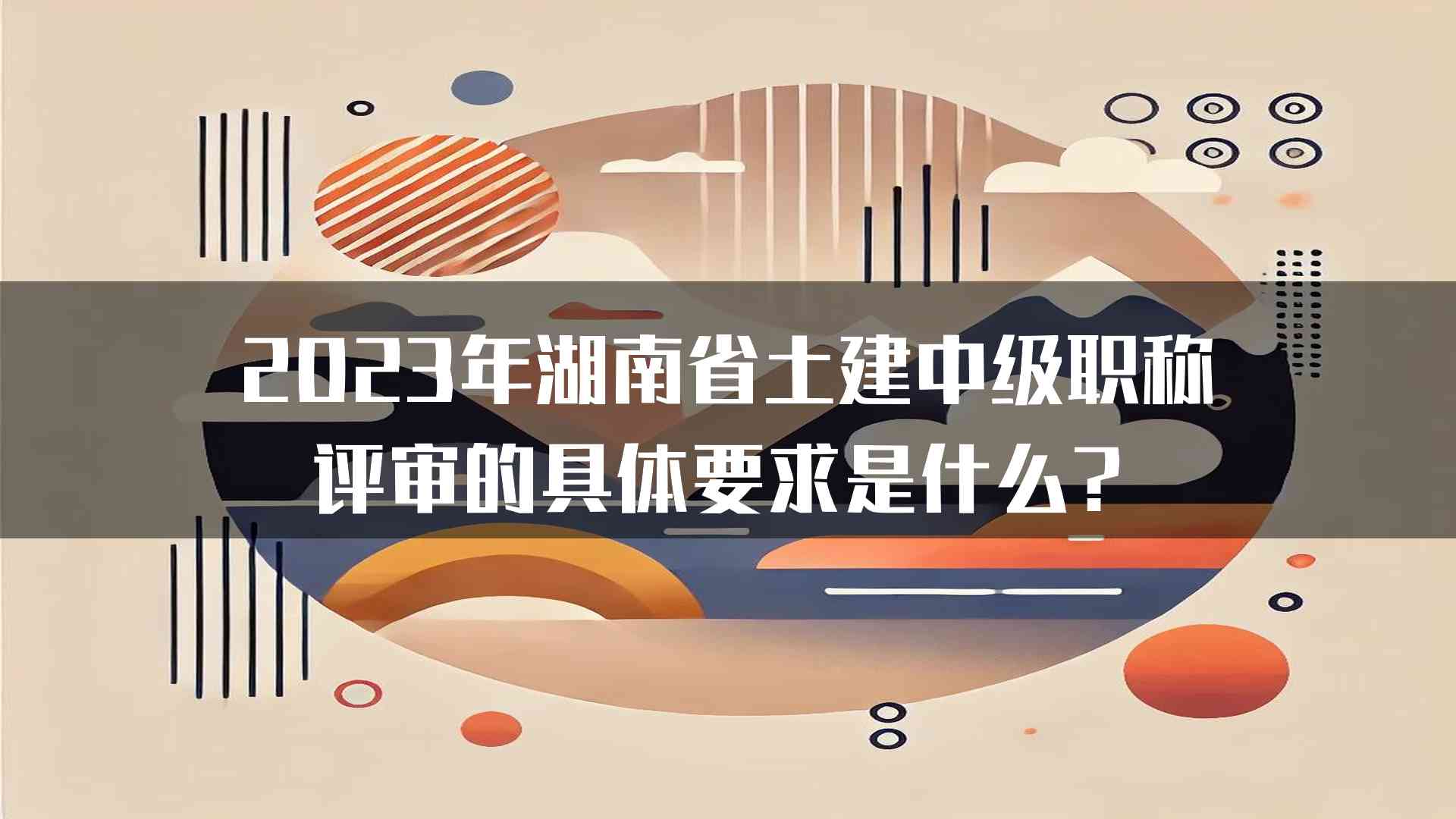 2023年湖南省土建中级职称评审的具体要求是什么？