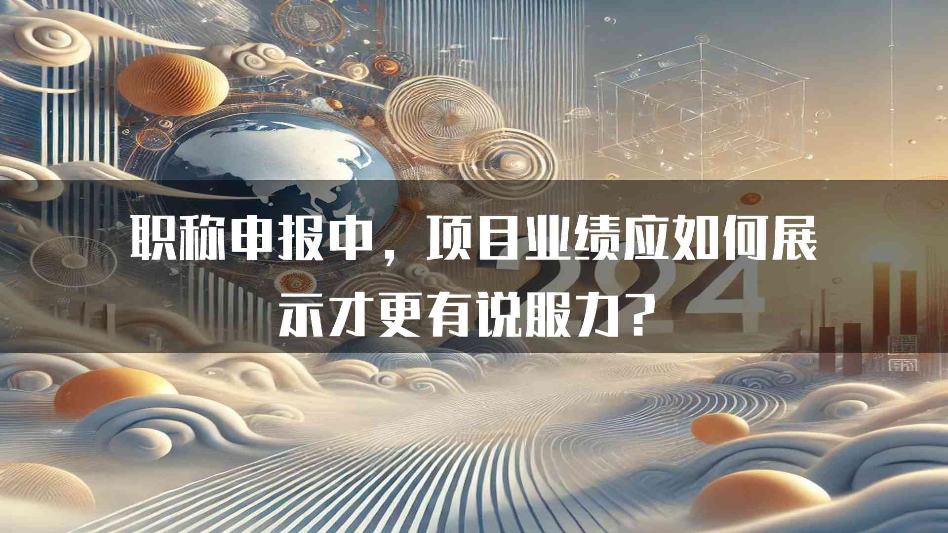 职称申报中，项目业绩应如何展示才更有说服力？