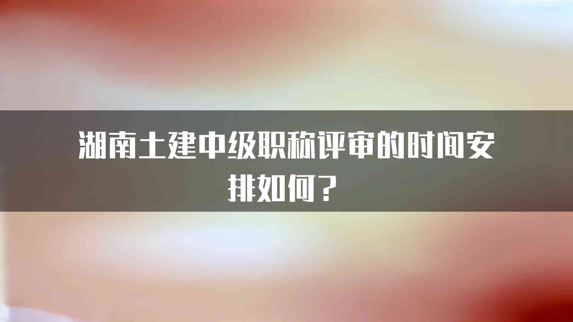 湖南土建中级职称评审的时间安排如何？