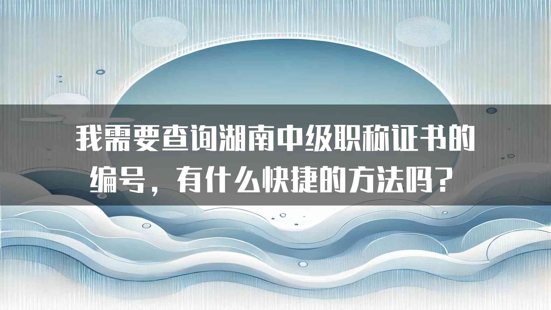 我需要查询湖南中级职称证书的编号，有什么快捷的方法吗？