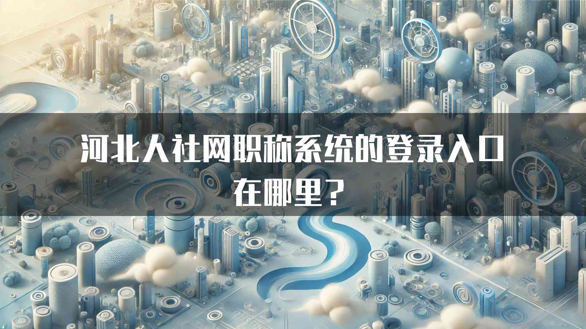 河北人社网职称系统的登录入口在哪里？