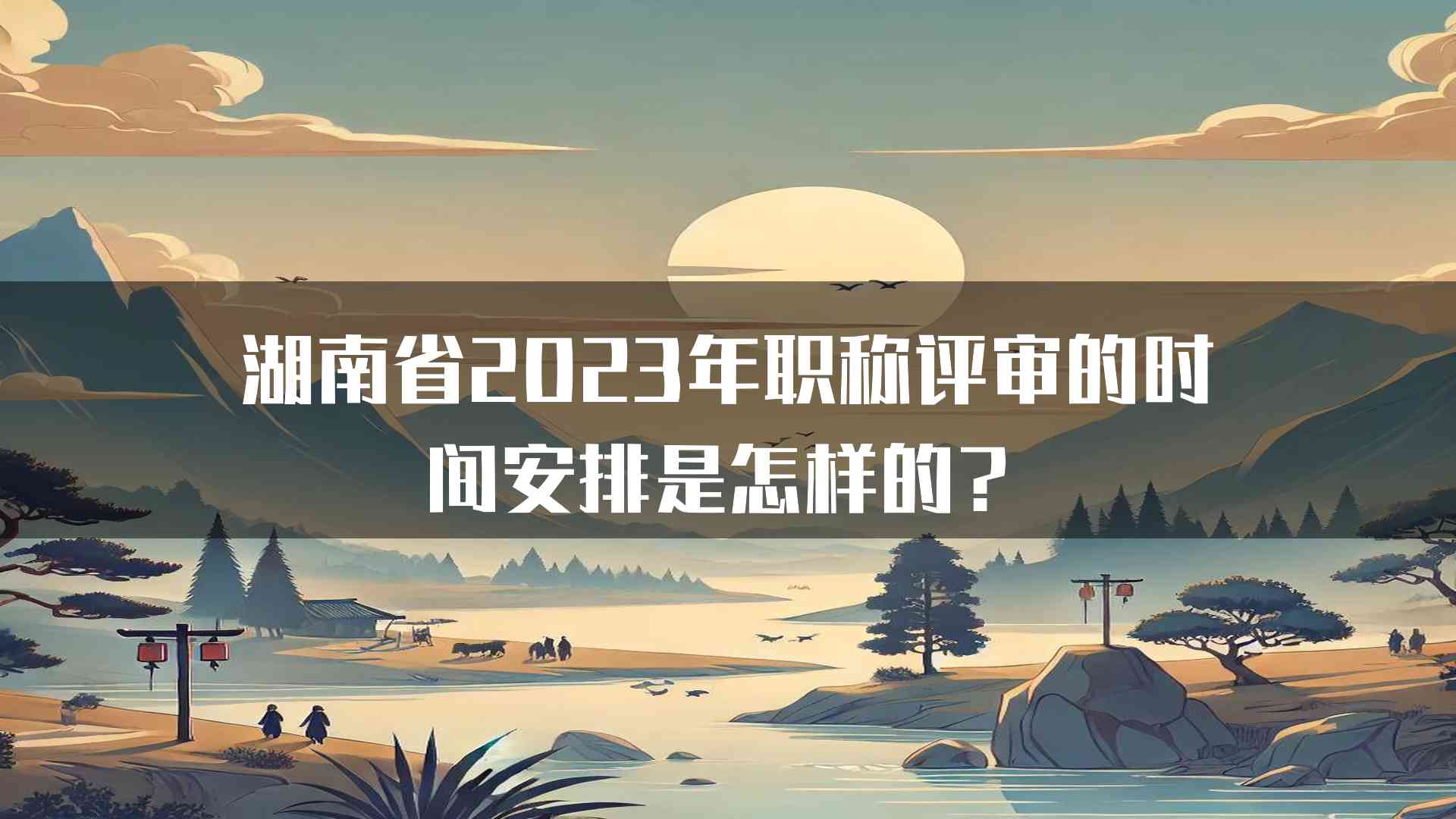 湖南省2023年职称评审的时间安排是怎样的？