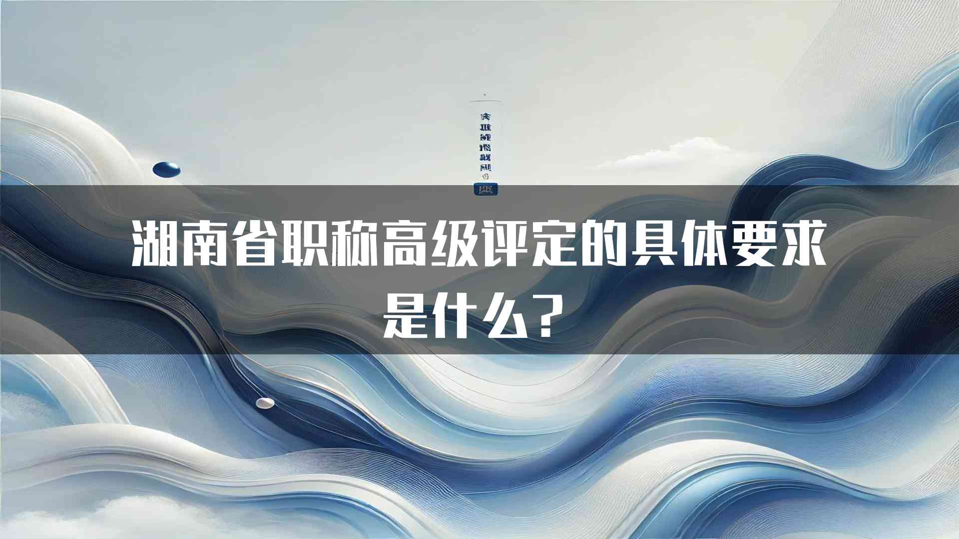 湖南省职称高级评定的具体要求是什么？