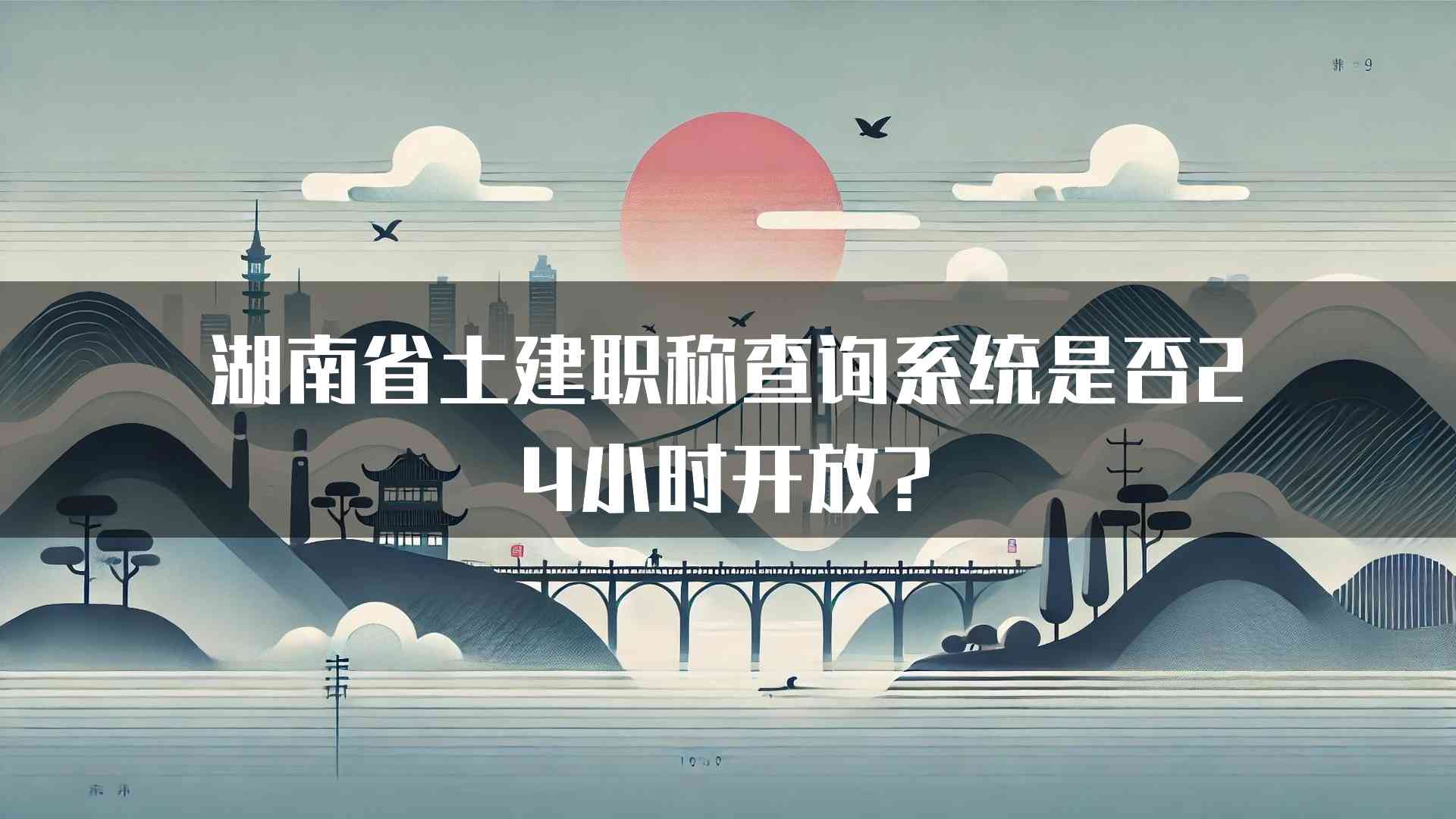 湖南省土建职称查询系统是否24小时开放?