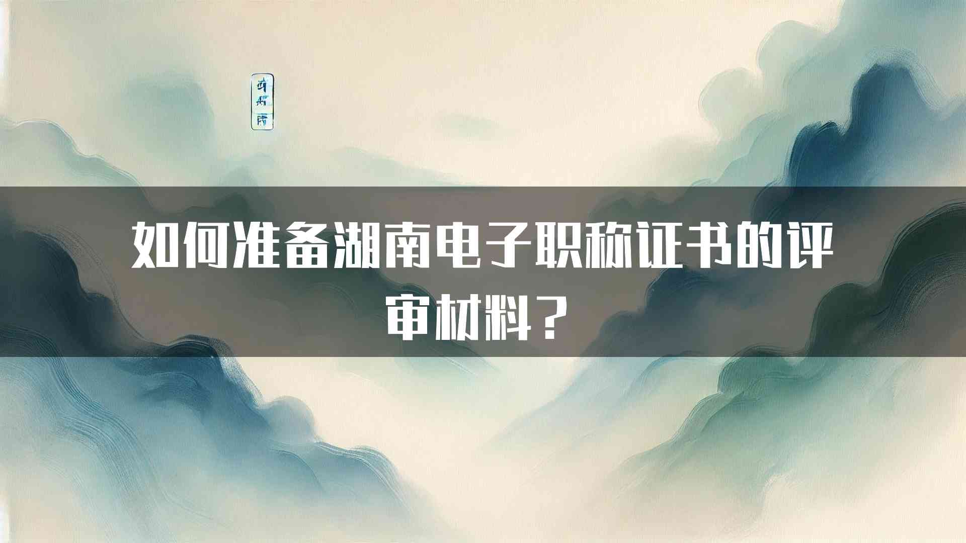 如何准备湖南电子职称证书的评审材料？