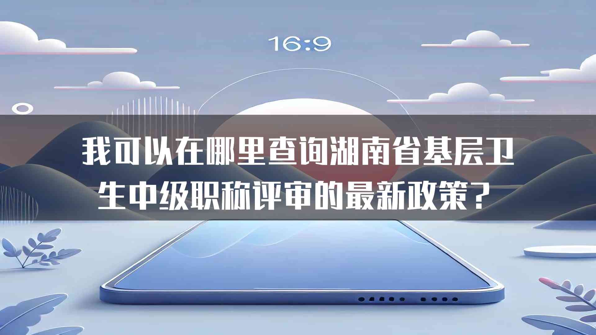 我可以在哪里查询湖南省基层卫生中级职称评审的最新政策？