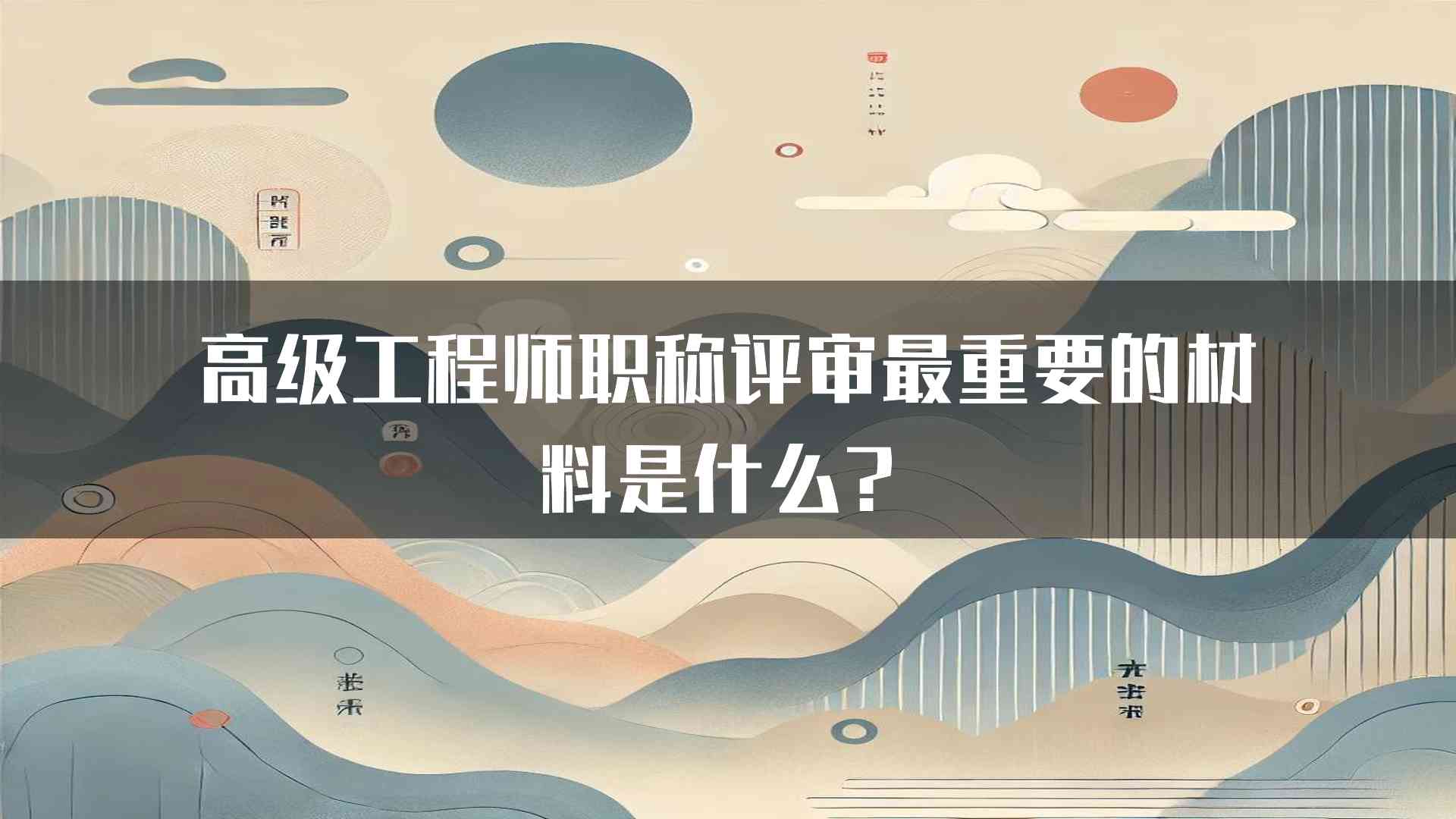 高级工程师职称评审最重要的材料是什么？