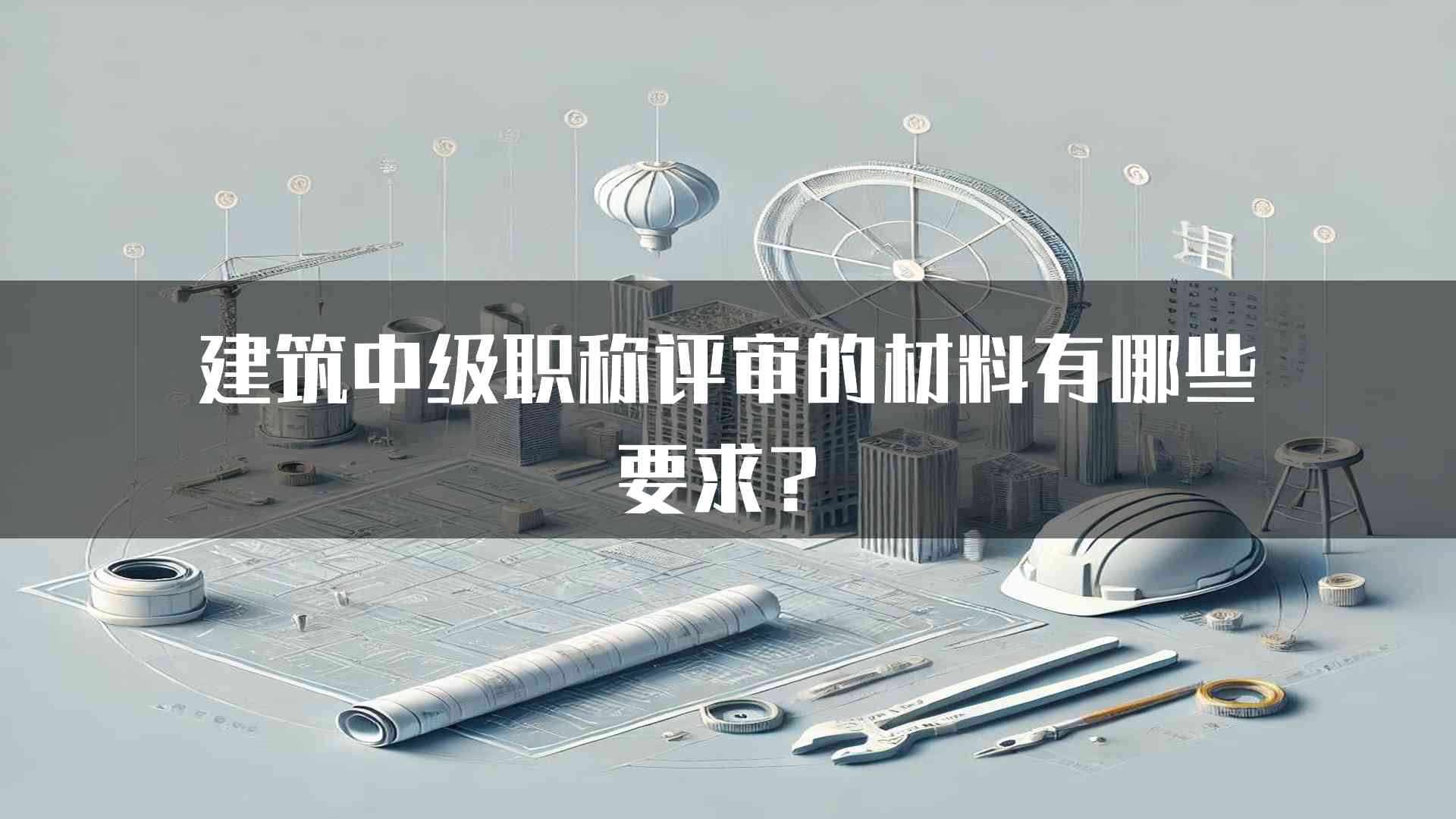 建筑中级职称评审的材料有哪些要求？