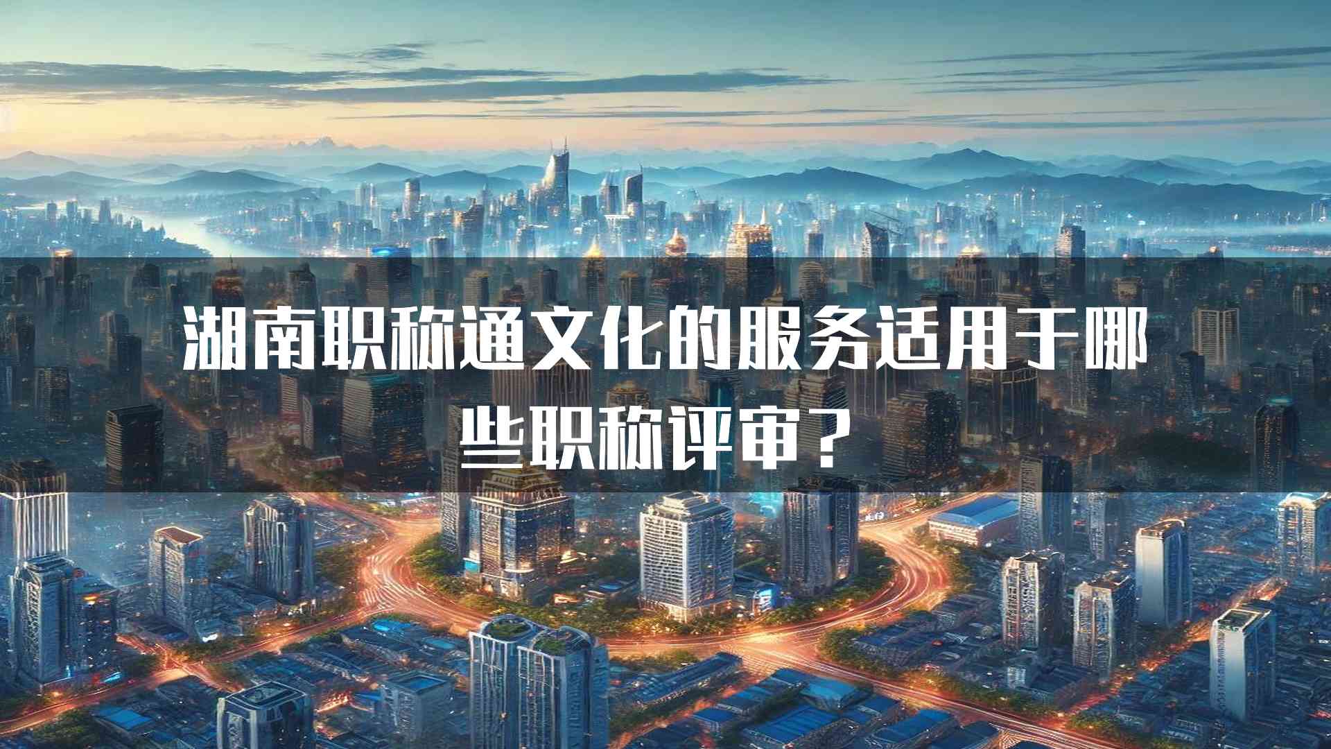 湖南职称通文化的服务适用于哪些职称评审？