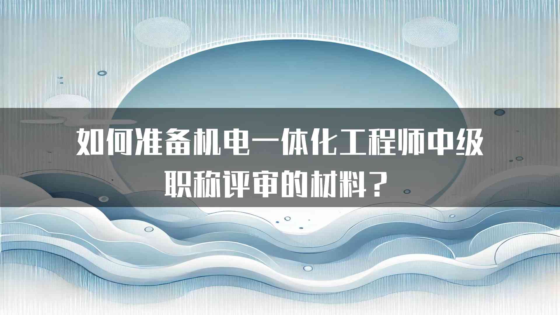 如何准备机电一体化工程师中级职称评审的材料？