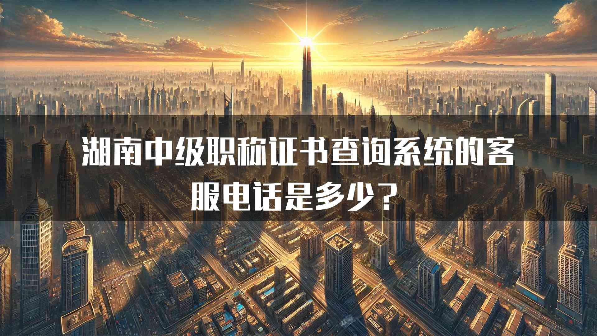 湖南中级职称证书查询系统的客服电话是多少？