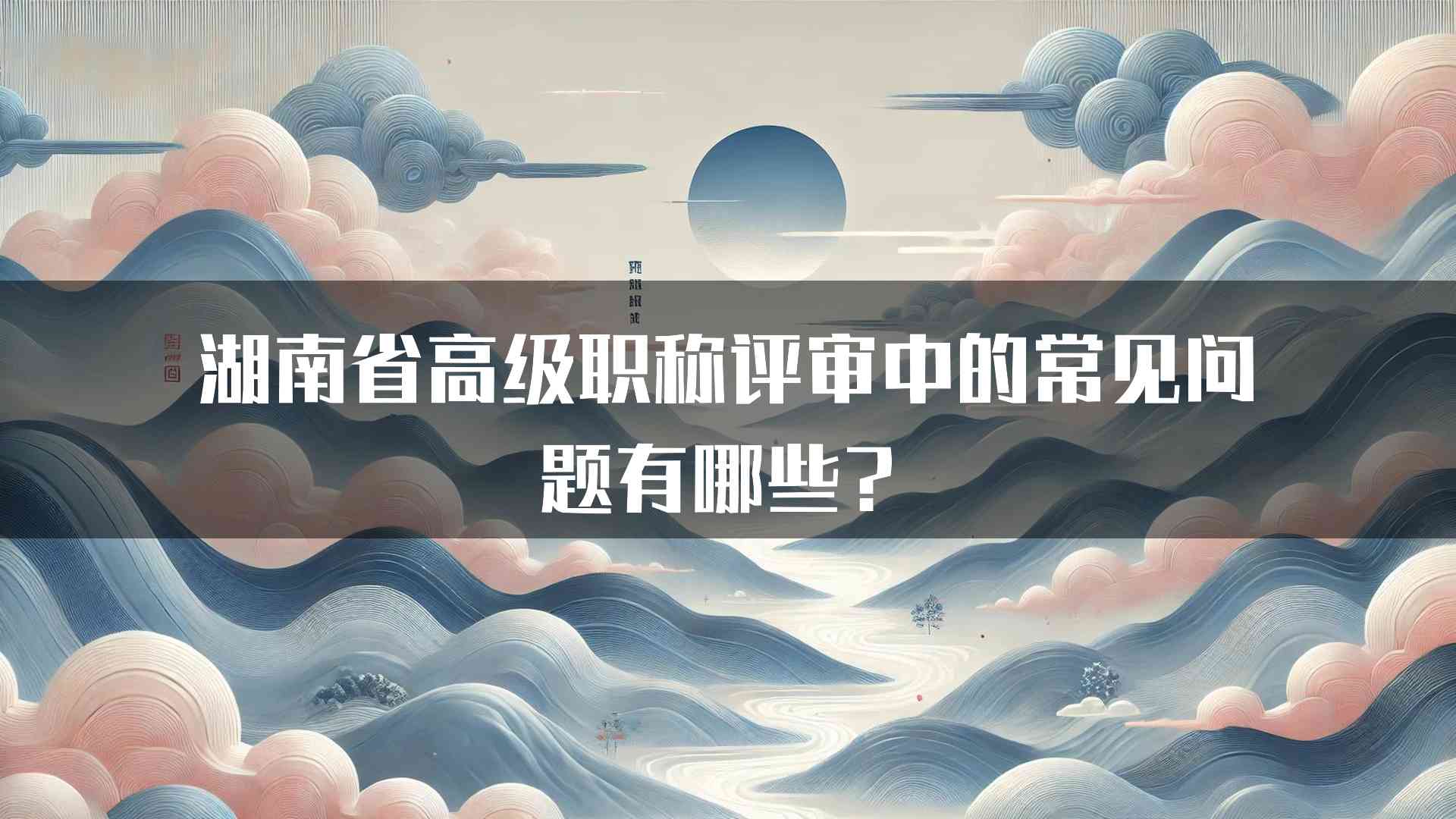 湖南省高级职称评审中的常见问题有哪些？