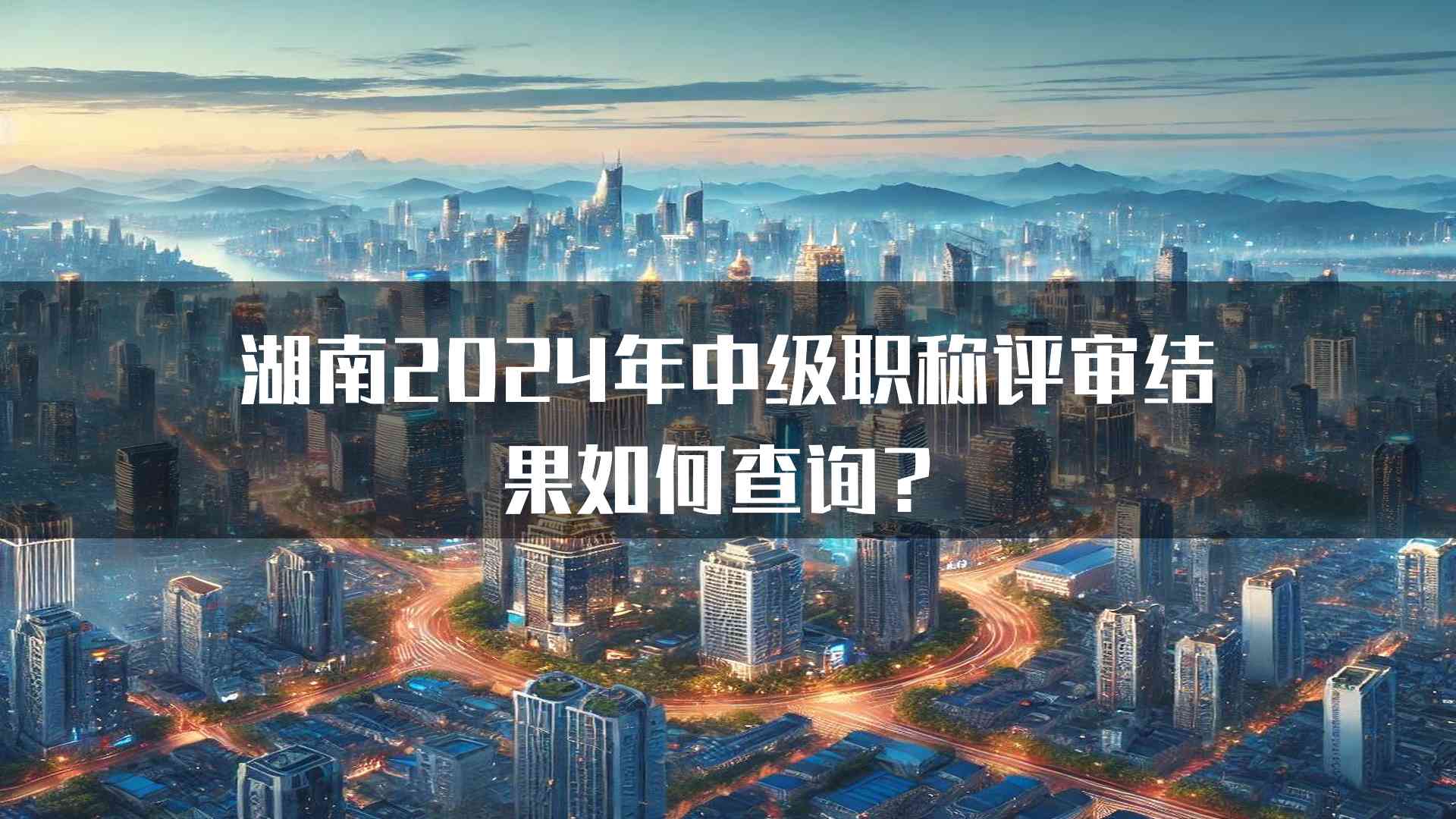 湖南2024年中级职称评审结果如何查询？