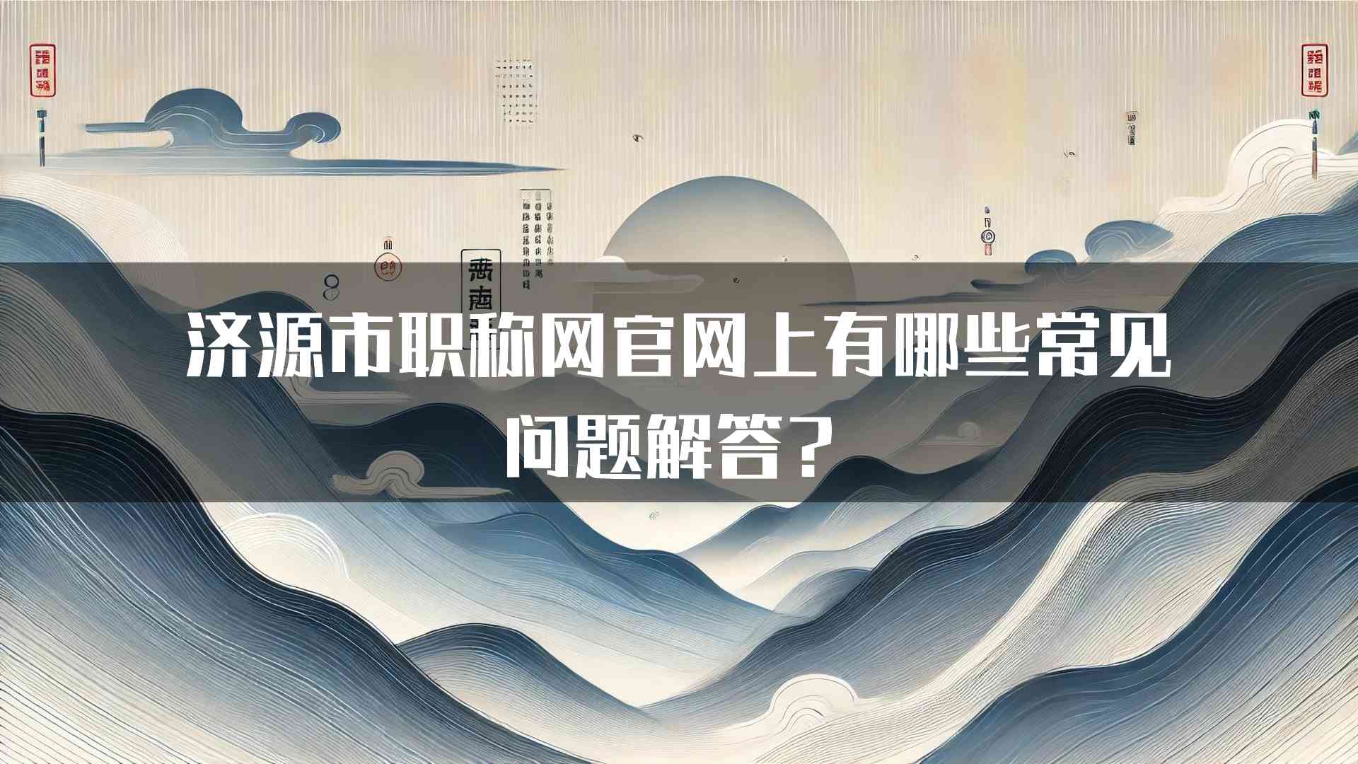 济源市职称网官网上有哪些常见问题解答？