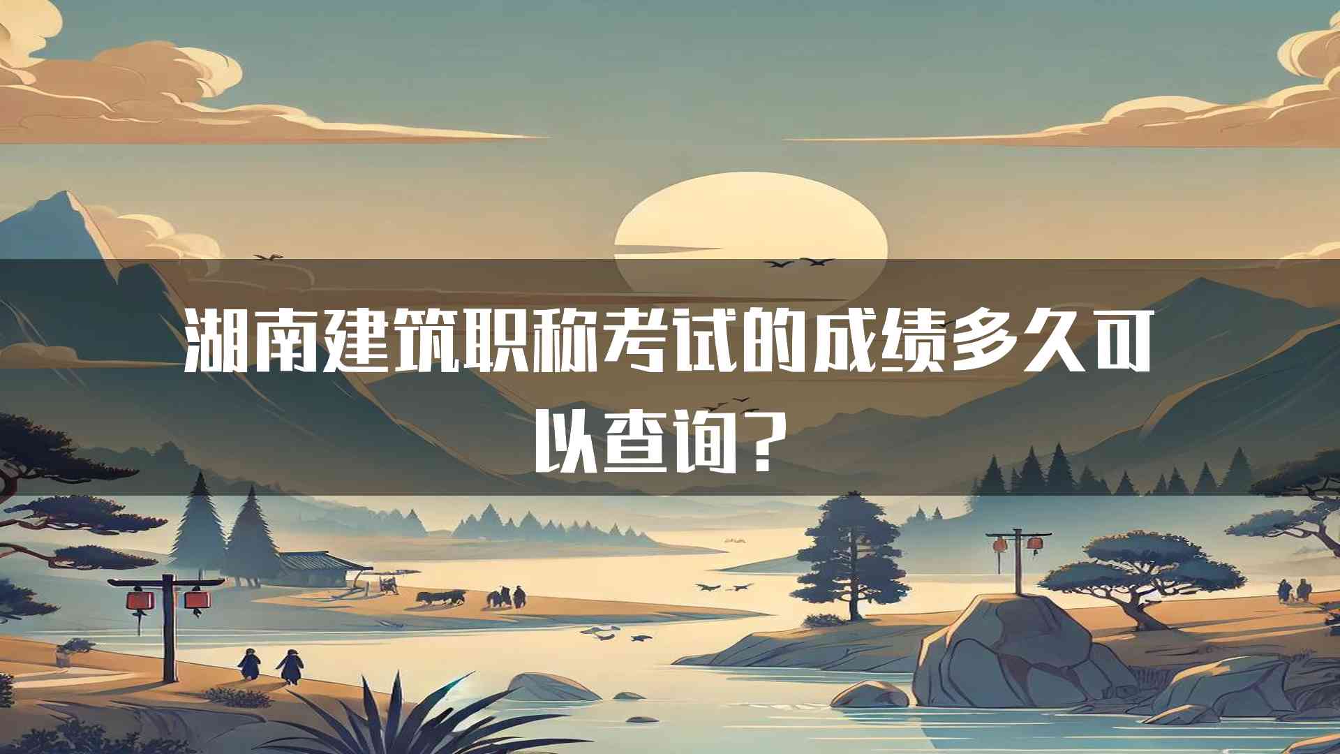 湖南建筑职称考试的成绩多久可以查询？