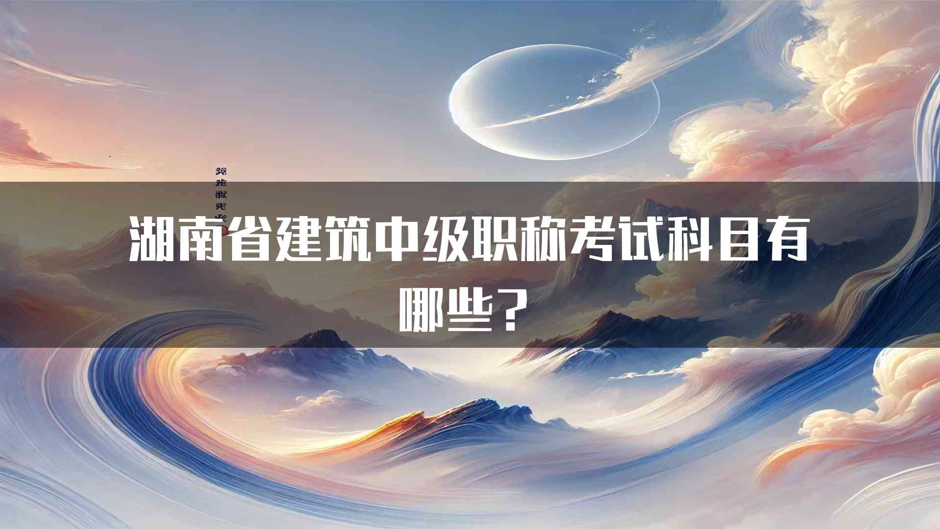 湖南省建筑中级职称考试科目有哪些？