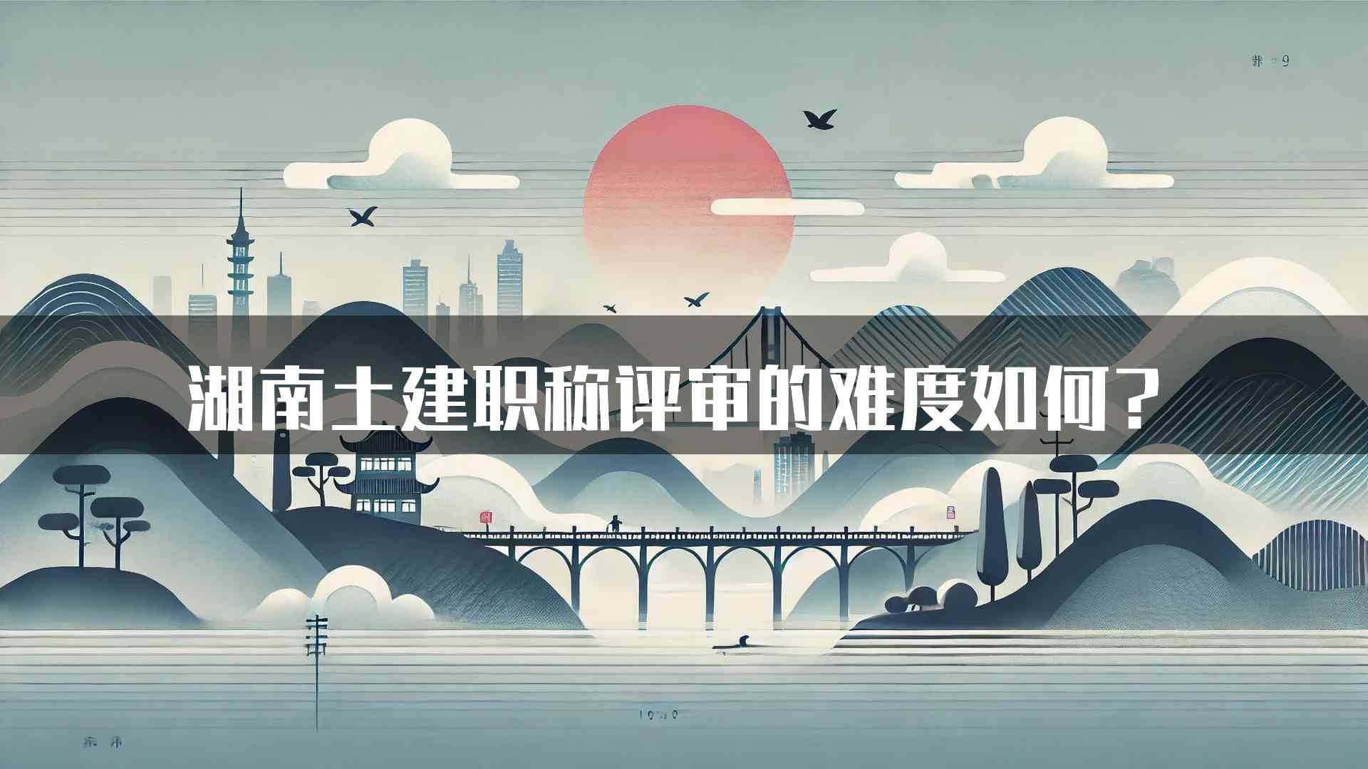 湖南土建职称评审的难度如何？