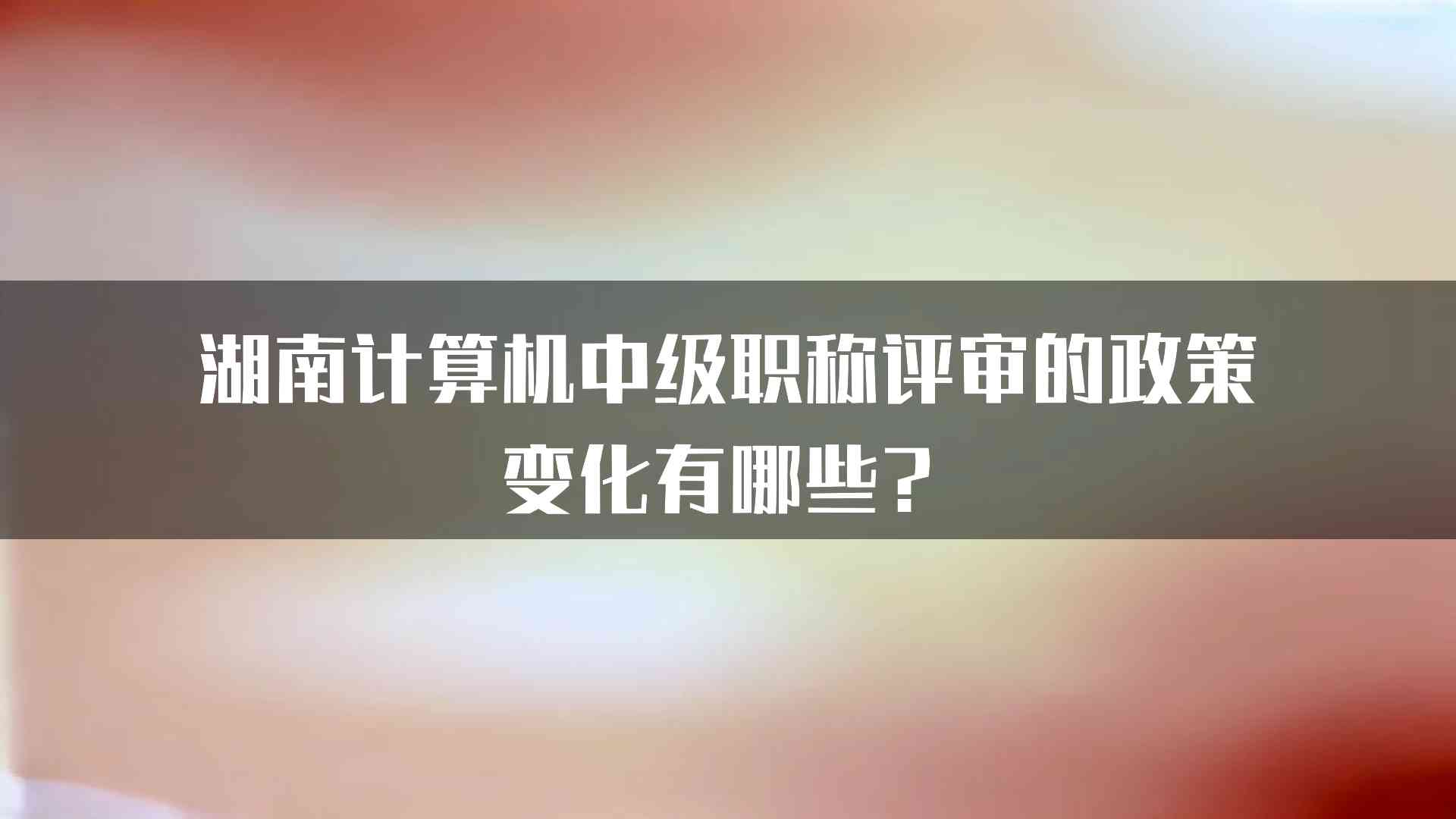 湖南计算机中级职称评审的政策变化有哪些？