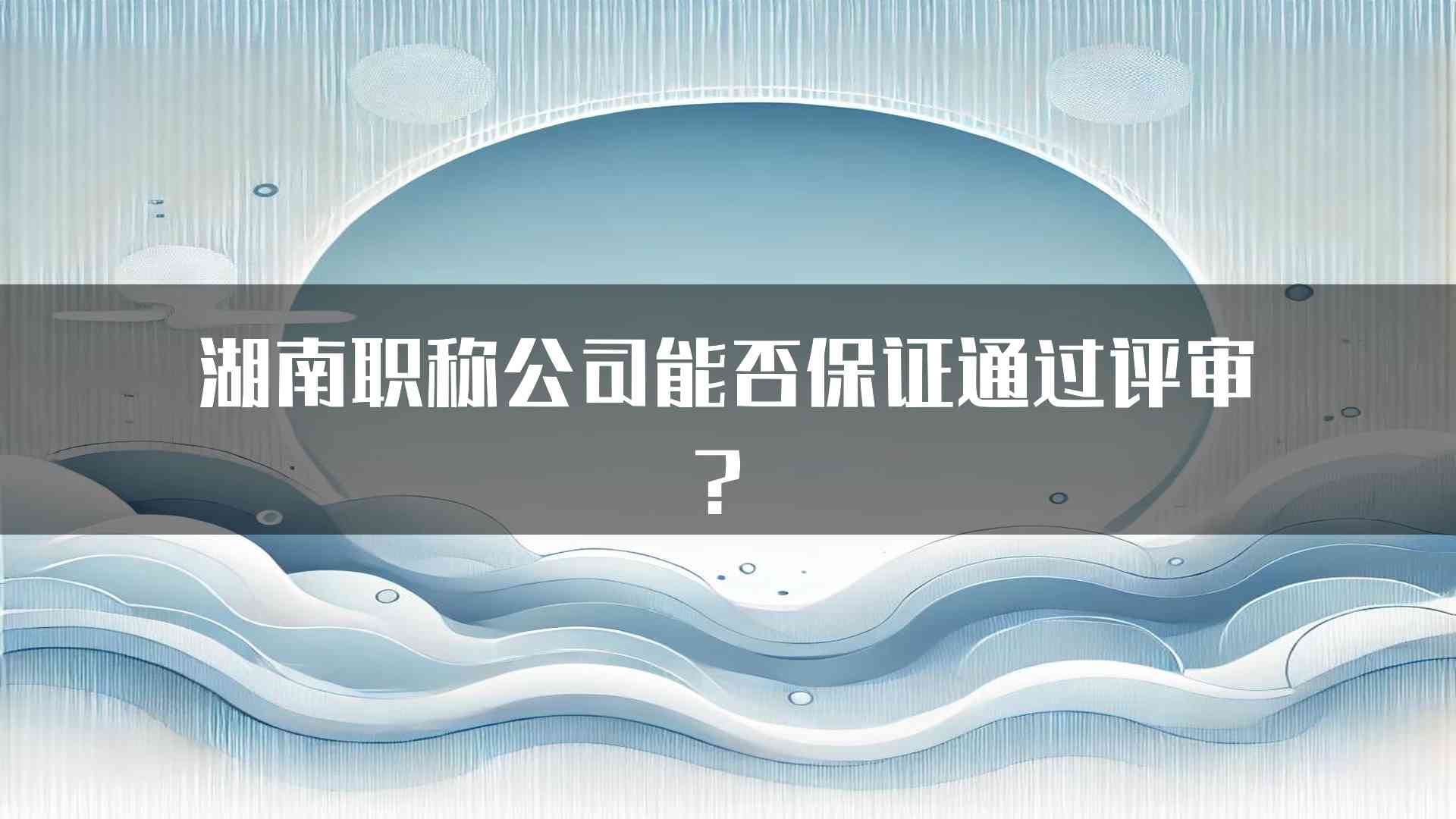 湖南职称公司能否保证通过评审？