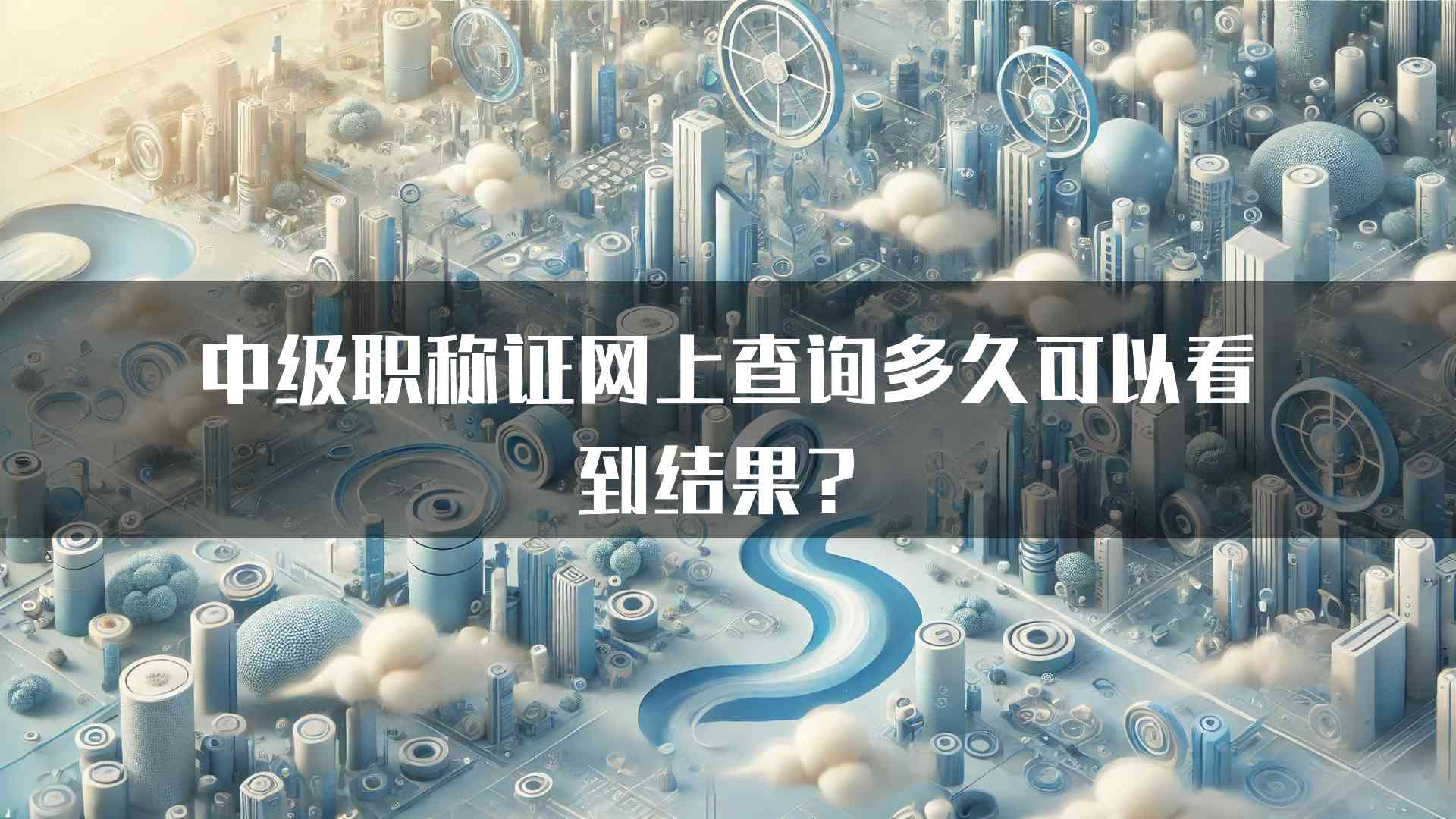 中级职称证网上查询多久可以看到结果？