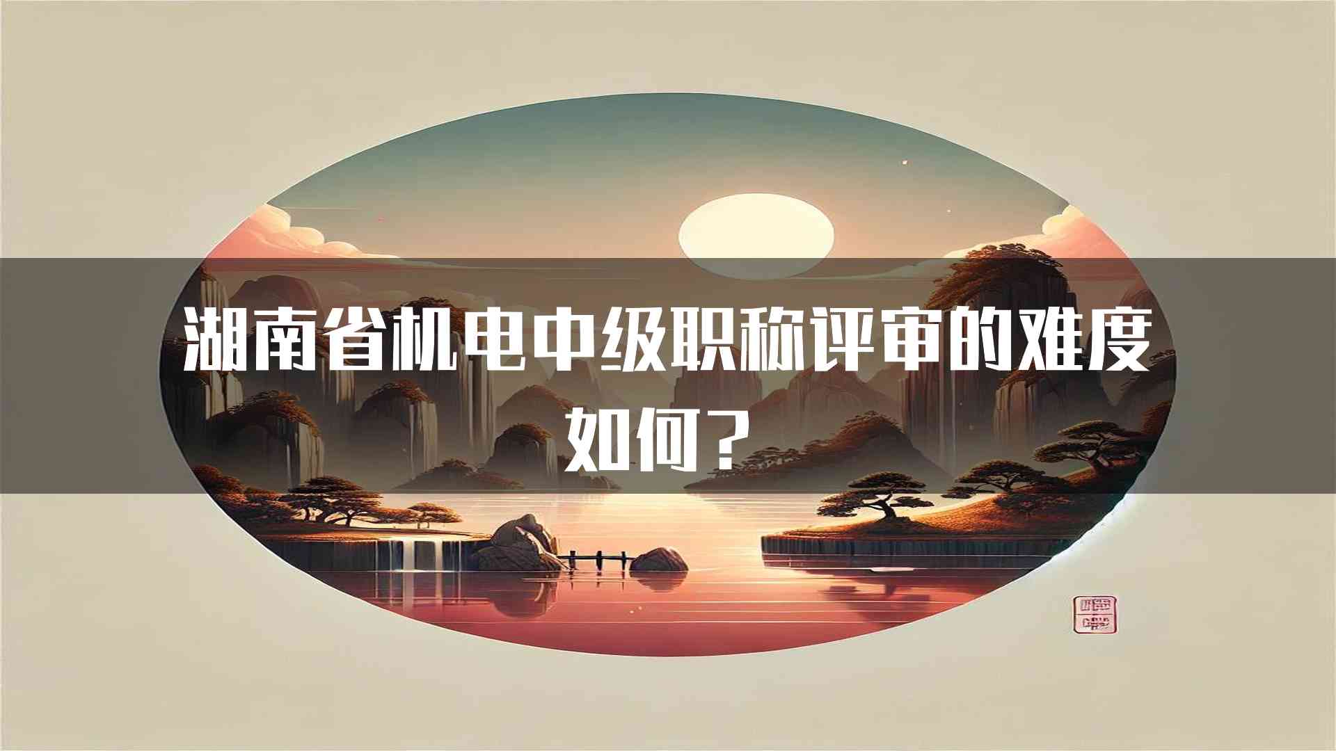 湖南省机电中级职称评审的难度如何？