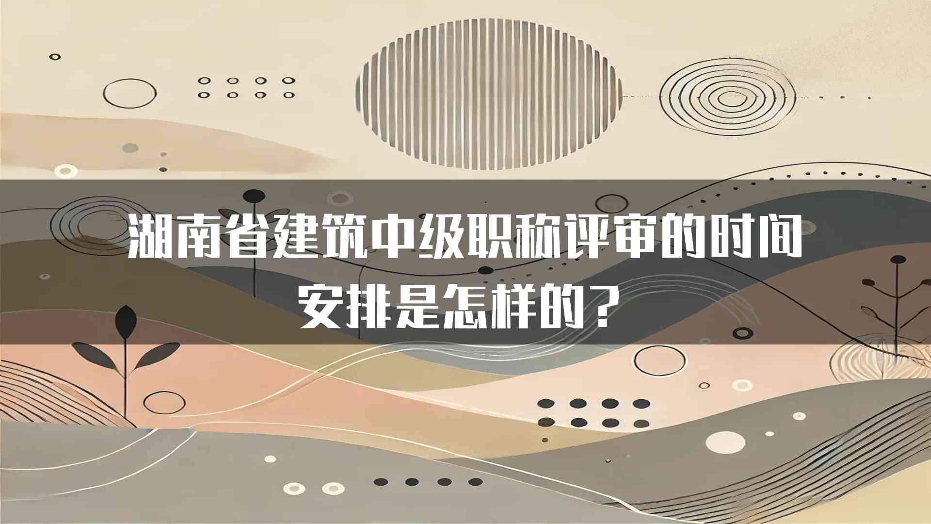 湖南省建筑中级职称评审的时间安排是怎样的？