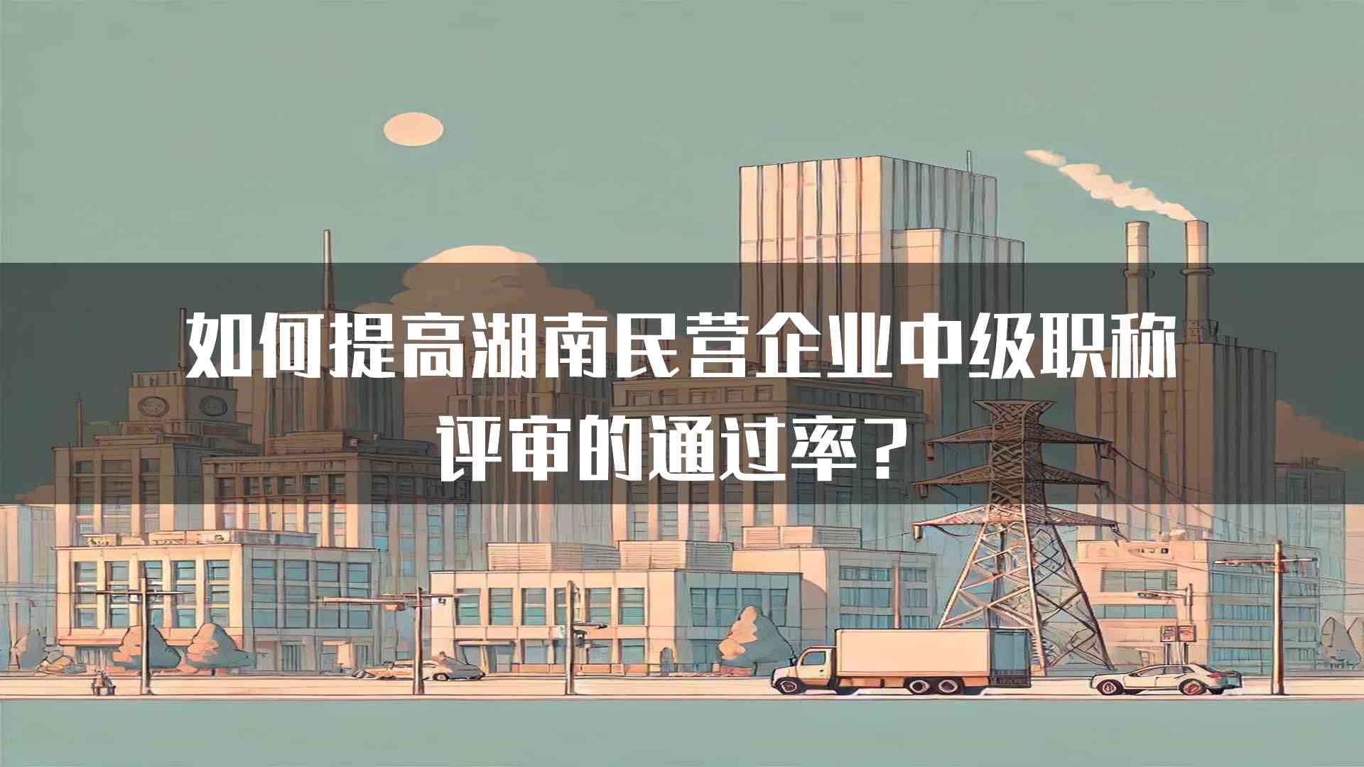 如何提高湖南民营企业中级职称评审的通过率？