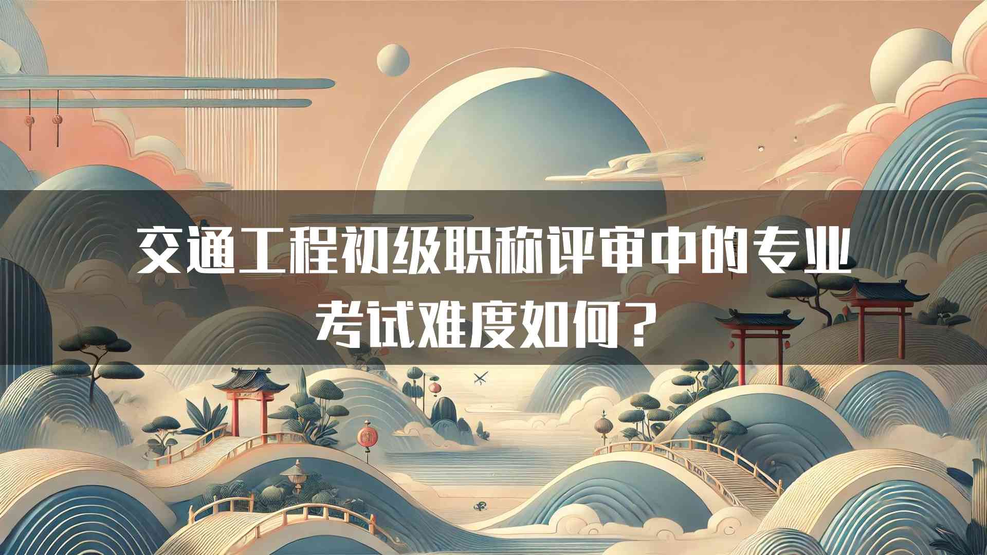 交通工程初级职称评审中的专业考试难度如何？