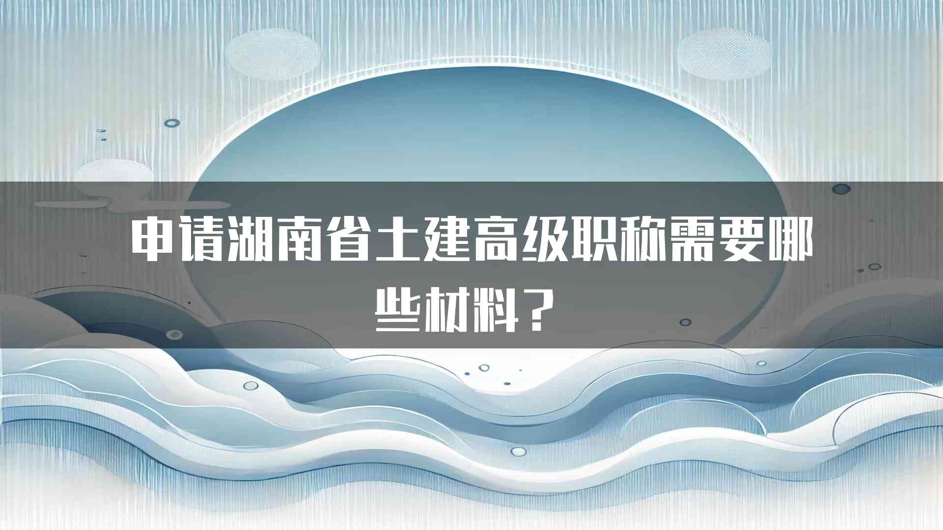 申请湖南省土建高级职称需要哪些材料？