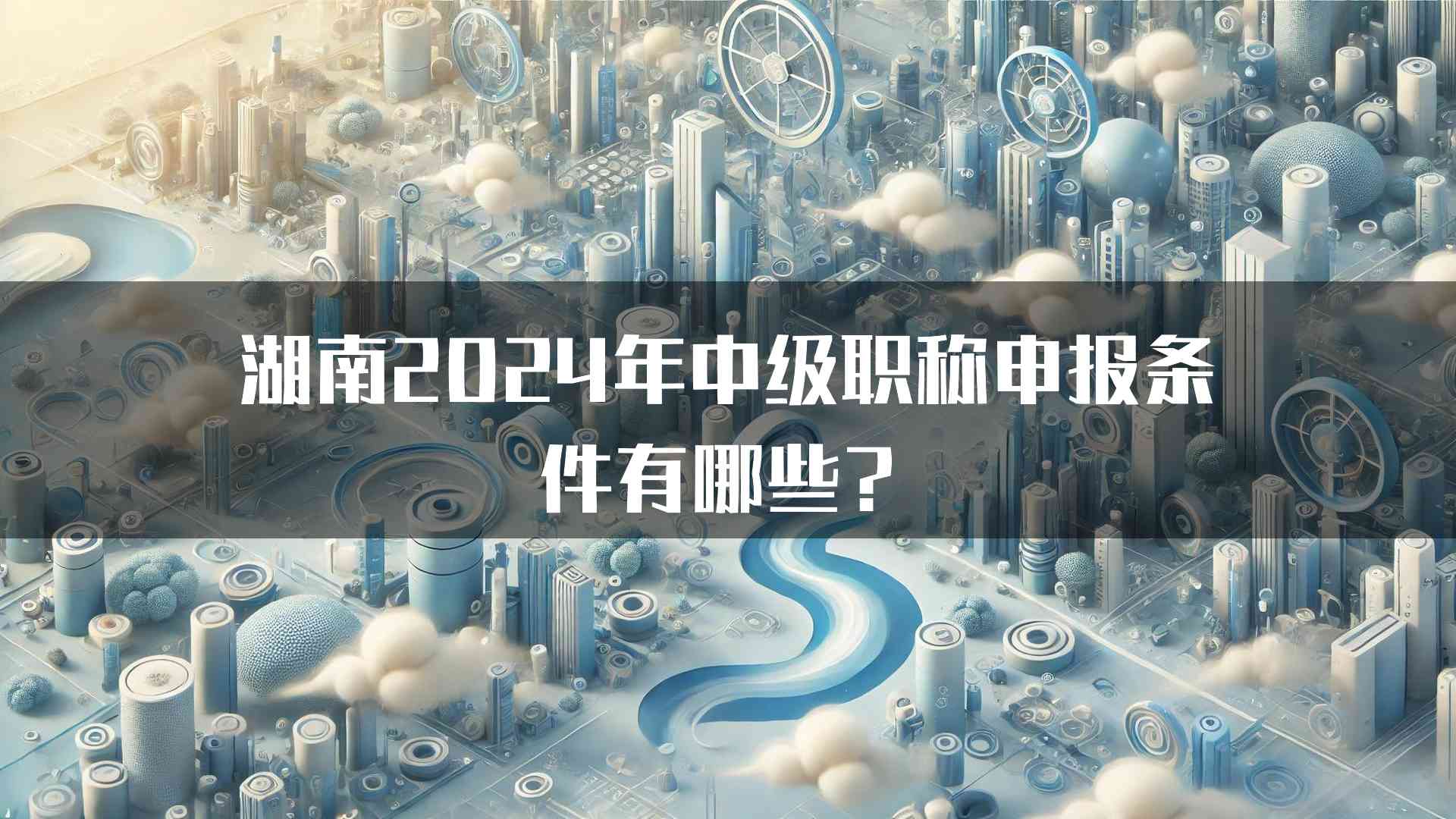 湖南2024年中级职称申报条件有哪些？