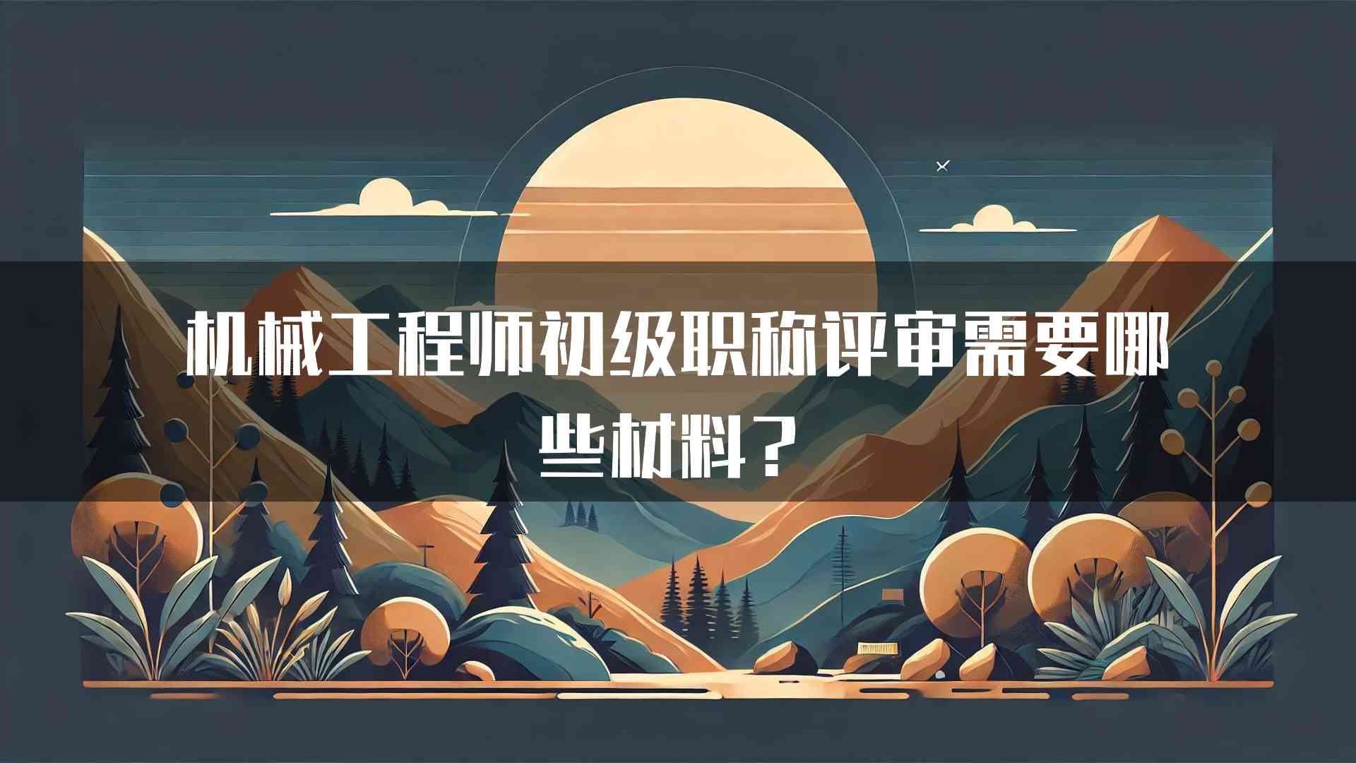 机械工程师初级职称评审需要哪些材料？