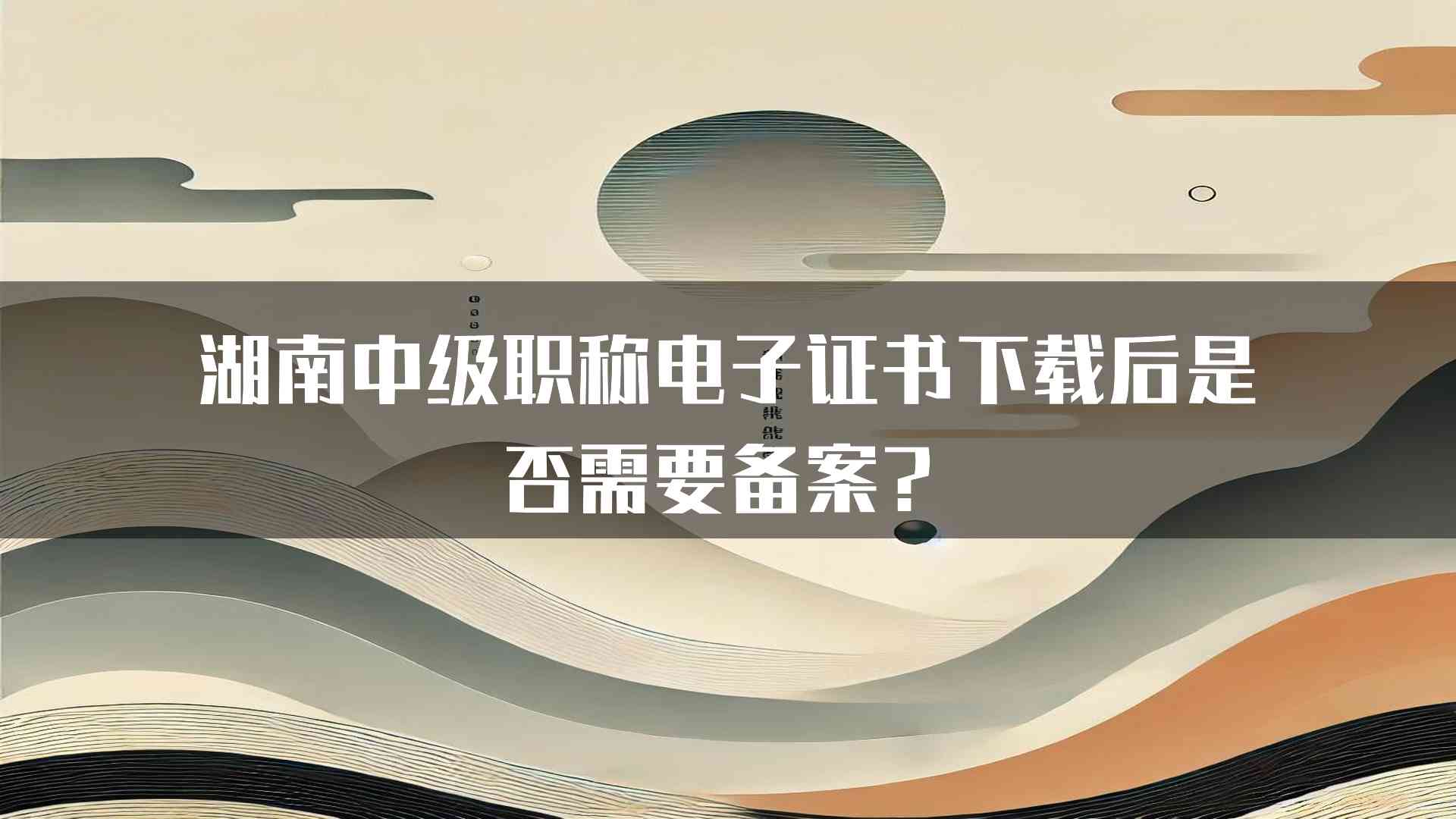 湖南中级职称电子证书下载后是否需要备案？