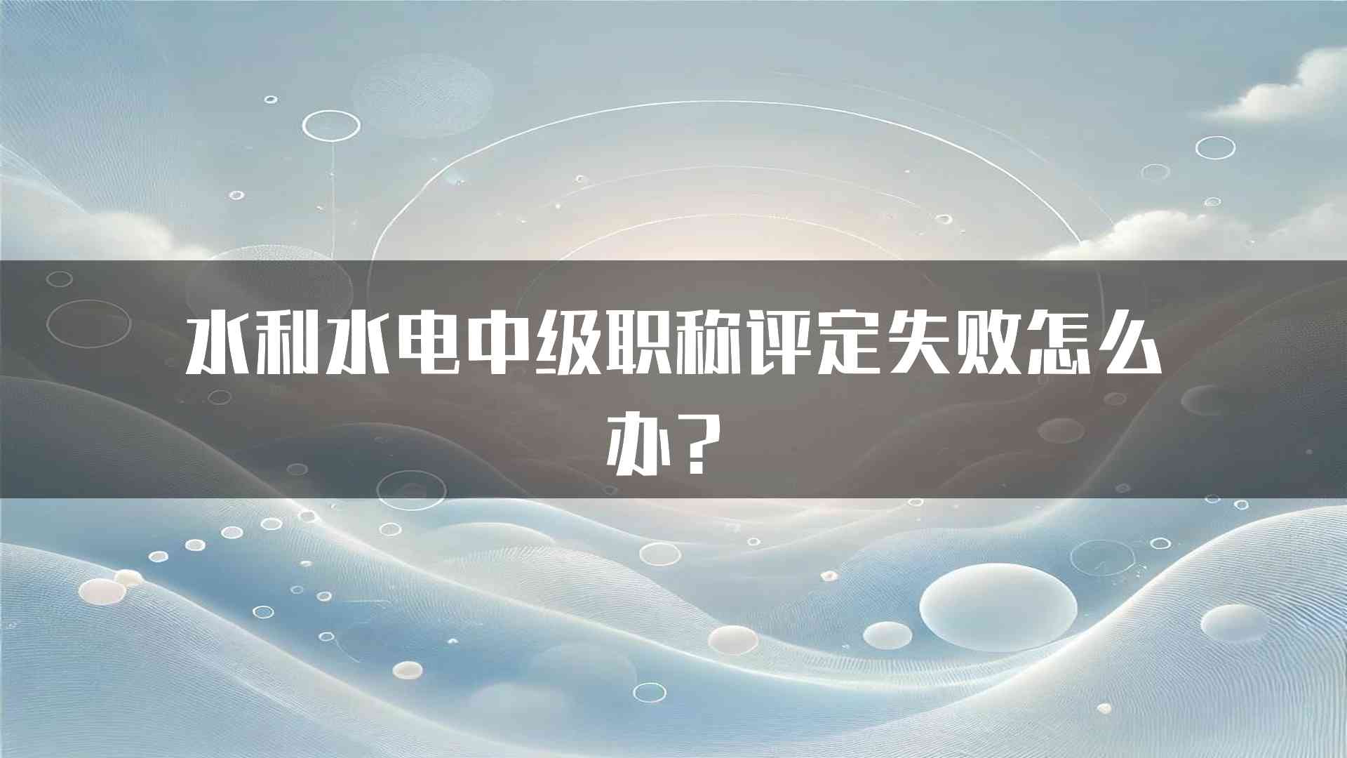 水利水电中级职称评定失败怎么办？