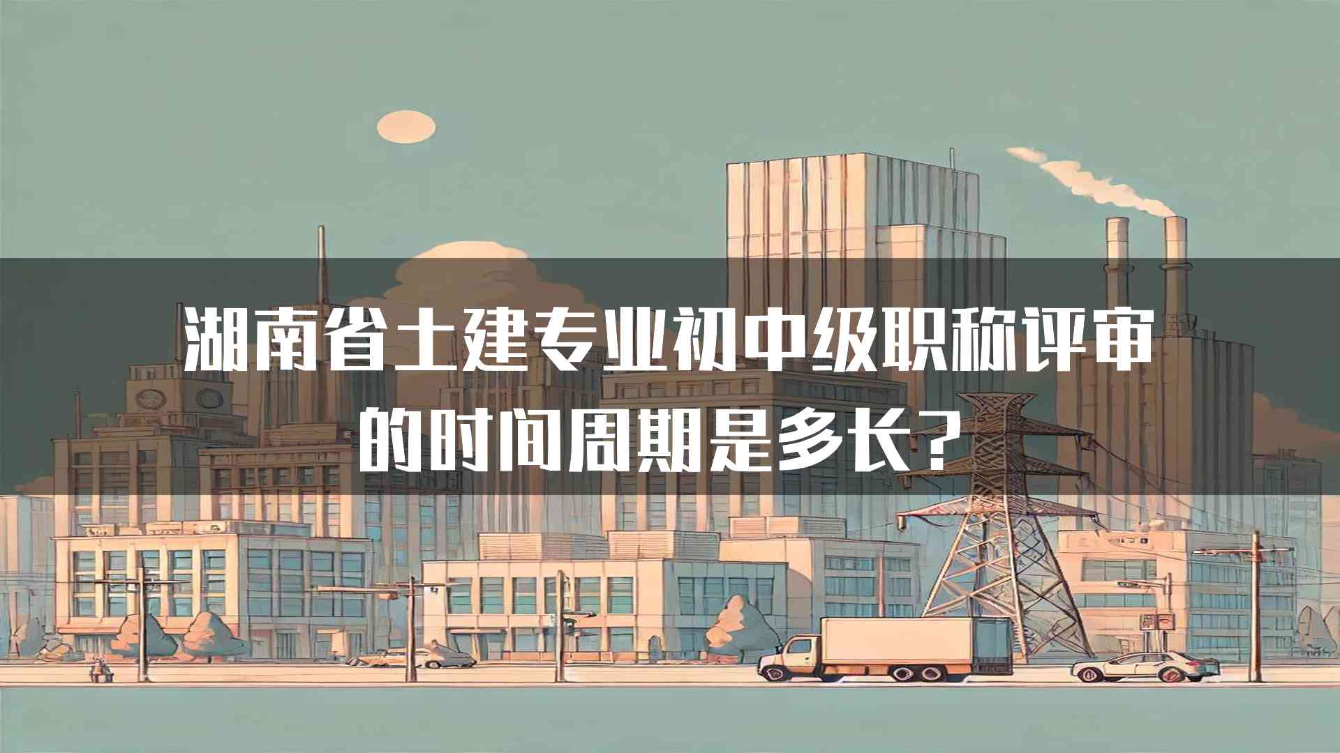 湖南省土建专业初中级职称评审的时间周期是多长？